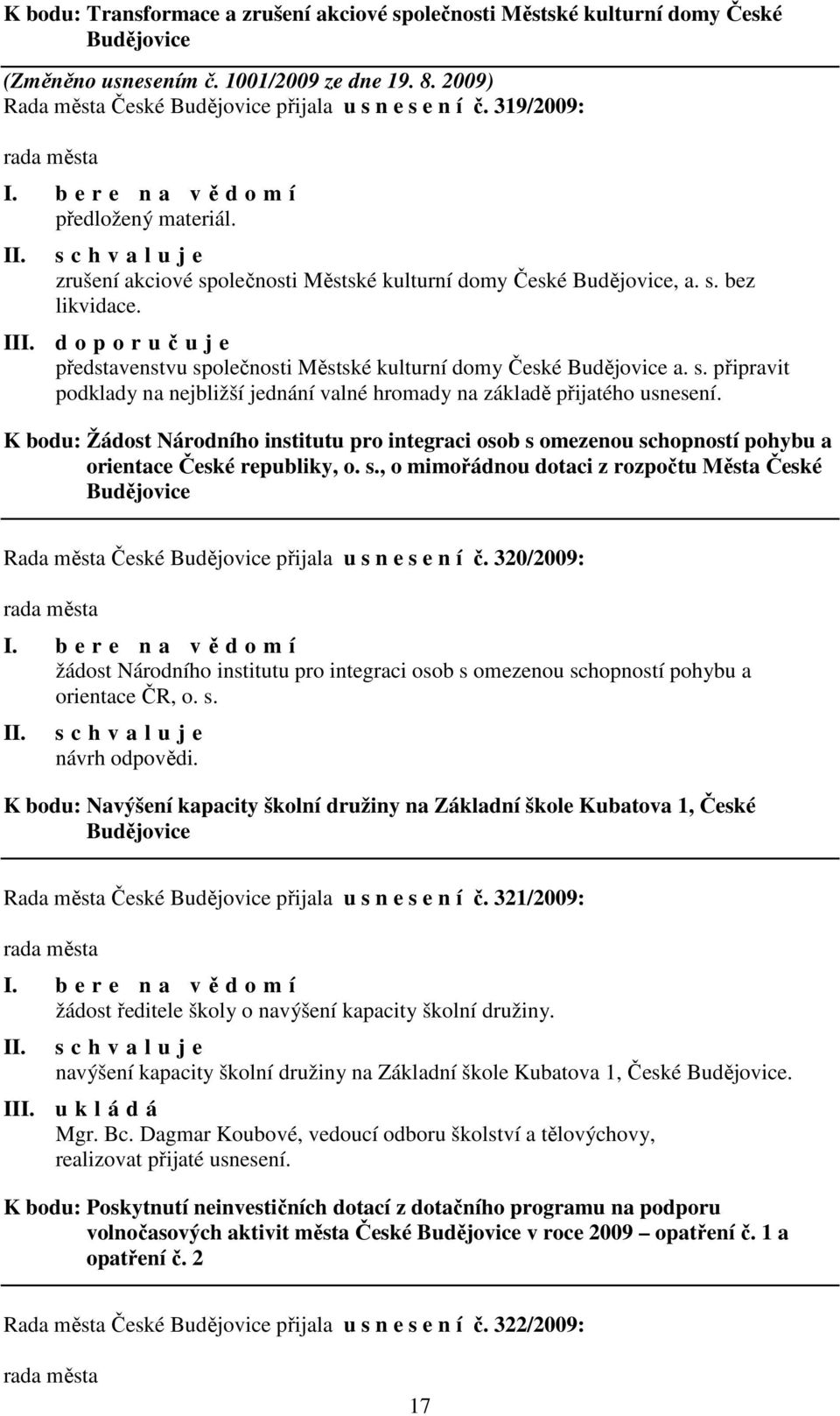 I d o p o r učuje představenstvu společnosti Městské kulturní domy České Budějovice a. s. připravit podklady na nejbližší jednání valné hromady na základě přijatého usnesení.