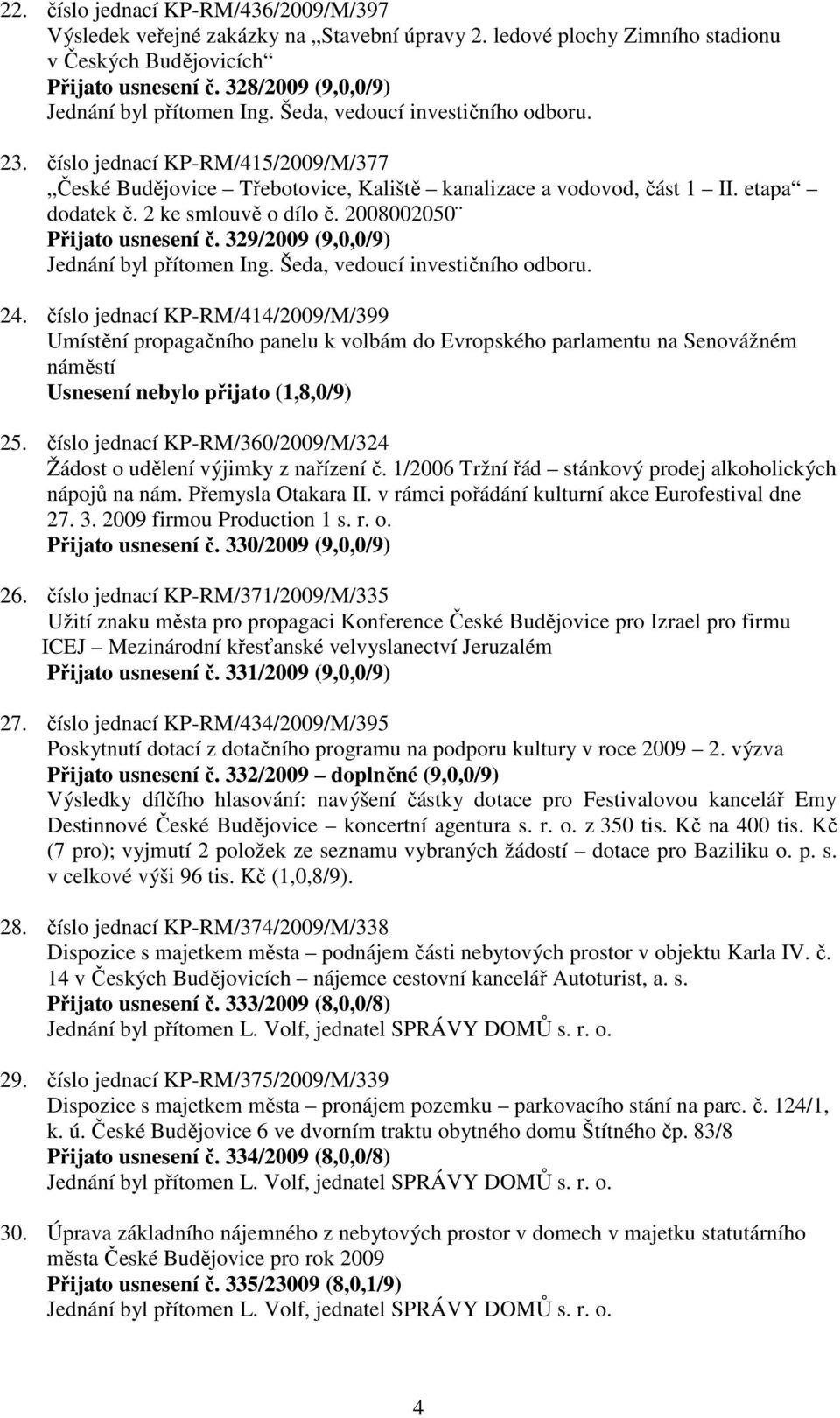 číslo jednací KP-RM/415/2009/M/377 České Budějovice Třebotovice, Kaliště kanalizace a vodovod, část 1 etapa dodatek č. 2 ke smlouvě o dílo č. 2008002050 Přijato usnesení č.