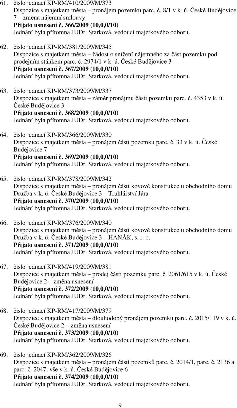 367/2009 (10,0,0/10) 63. číslo jednací KP-RM/373/2009/M/337 Dispozice s majetkem města záměr pronájmu části pozemku parc. č. 4353 v k. ú. České Budějovice 3 Přijato usnesení č.