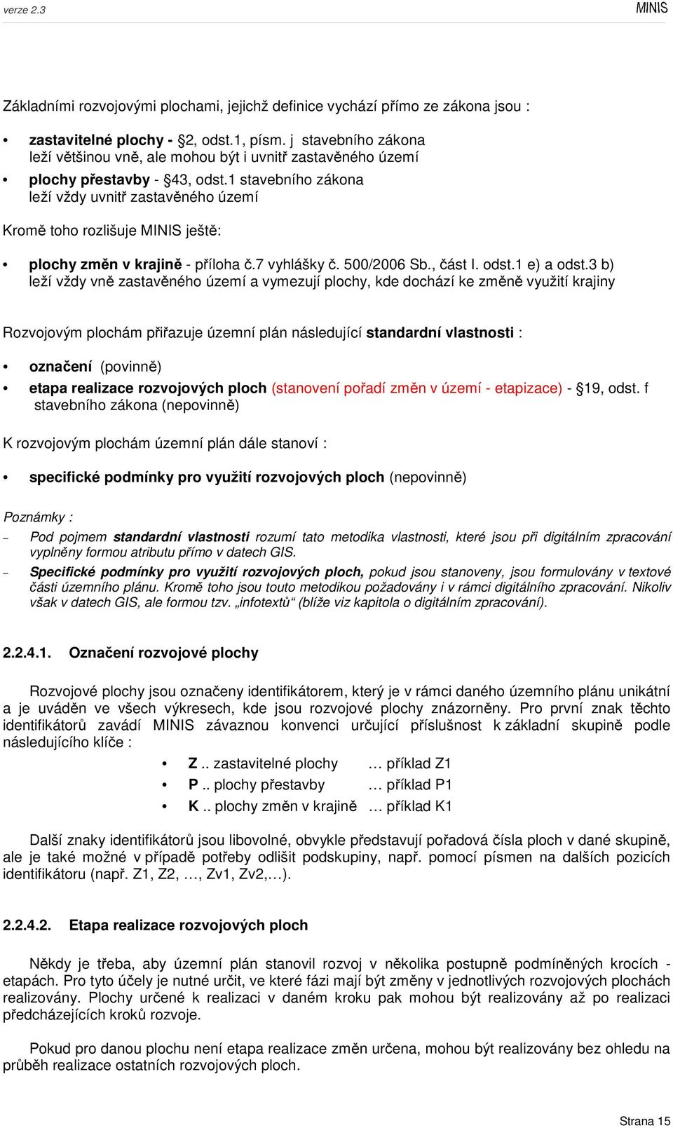 1 stavebního zákona leží vždy uvnitř zastavěného území Kromě toho rozlišuje MINIS ještě: plochy změn v krajině - příloha č.7 vyhlášky č. 500/2006 Sb., část I. odst.1 e) a odst.