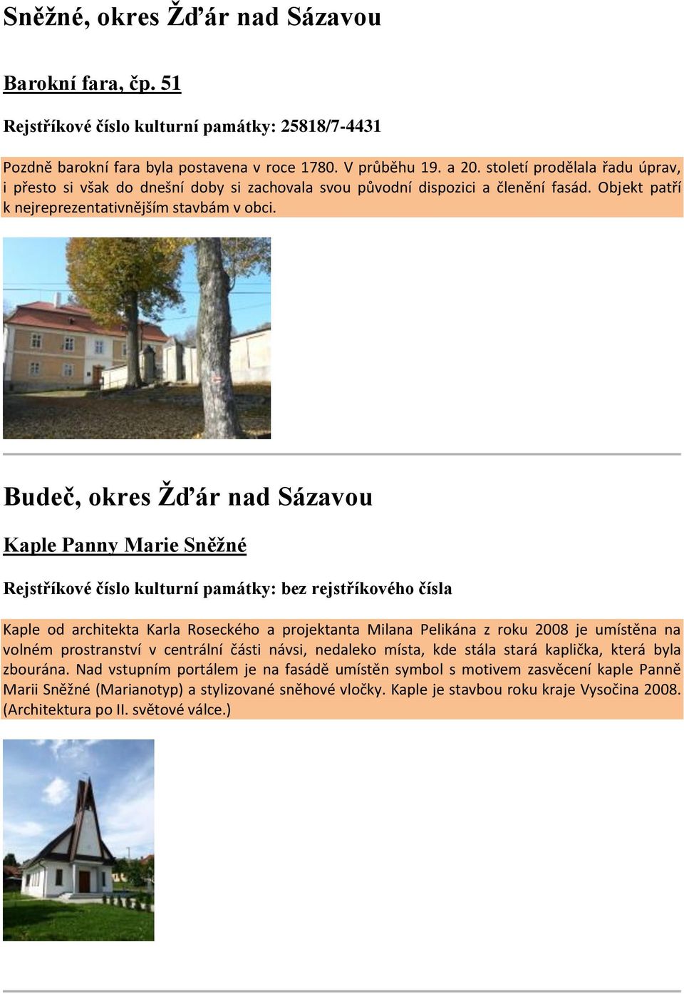Budeč, okres Žďár nad Sázavou Kaple Panny Marie Sněžné Rejstříkové číslo kulturní památky: bez rejstříkového čísla Kaple od architekta Karla Roseckého a projektanta Milana Pelikána z roku 2008 je
