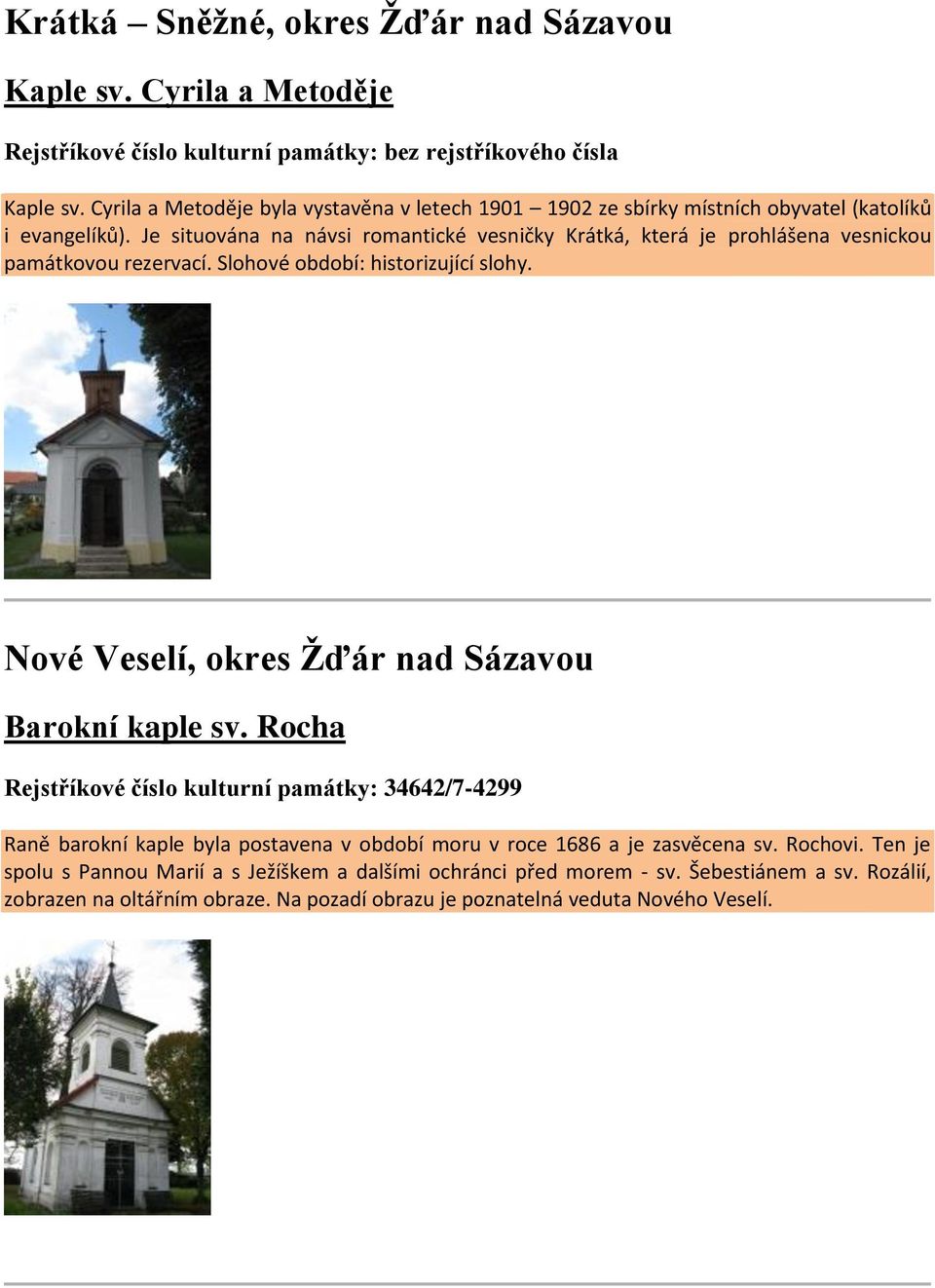 Je situována na návsi romantické vesničky Krátká, která je prohlášena vesnickou památkovou rezervací. Slohové období: historizující slohy.