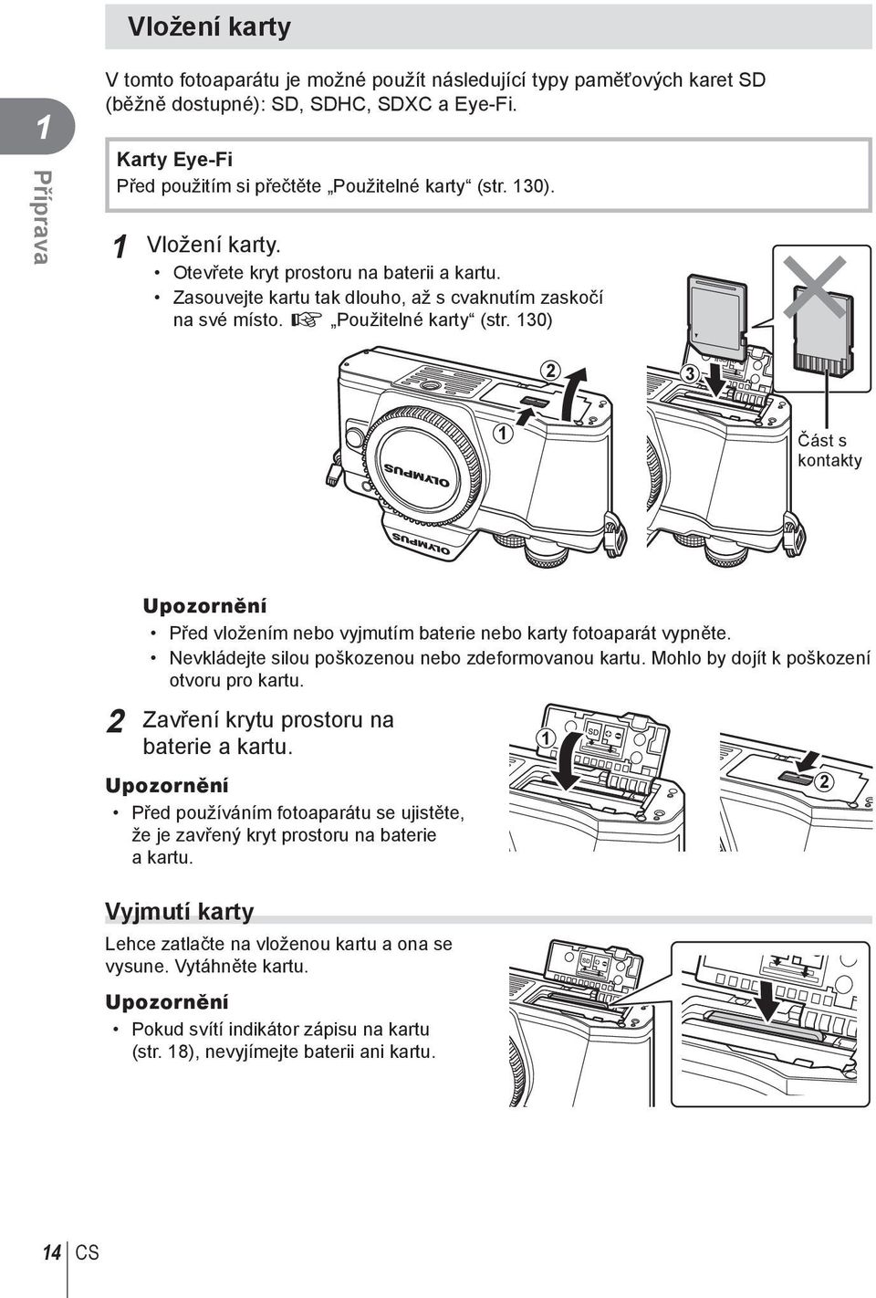 30) 3 Část s kontakty Upozornění Před vložením nebo vyjmutím baterie nebo karty fotoaparát vypněte. Nevkládejte silou poškozenou nebo zdeformovanou kartu. Mohlo by dojít k poškození otvoru pro kartu.