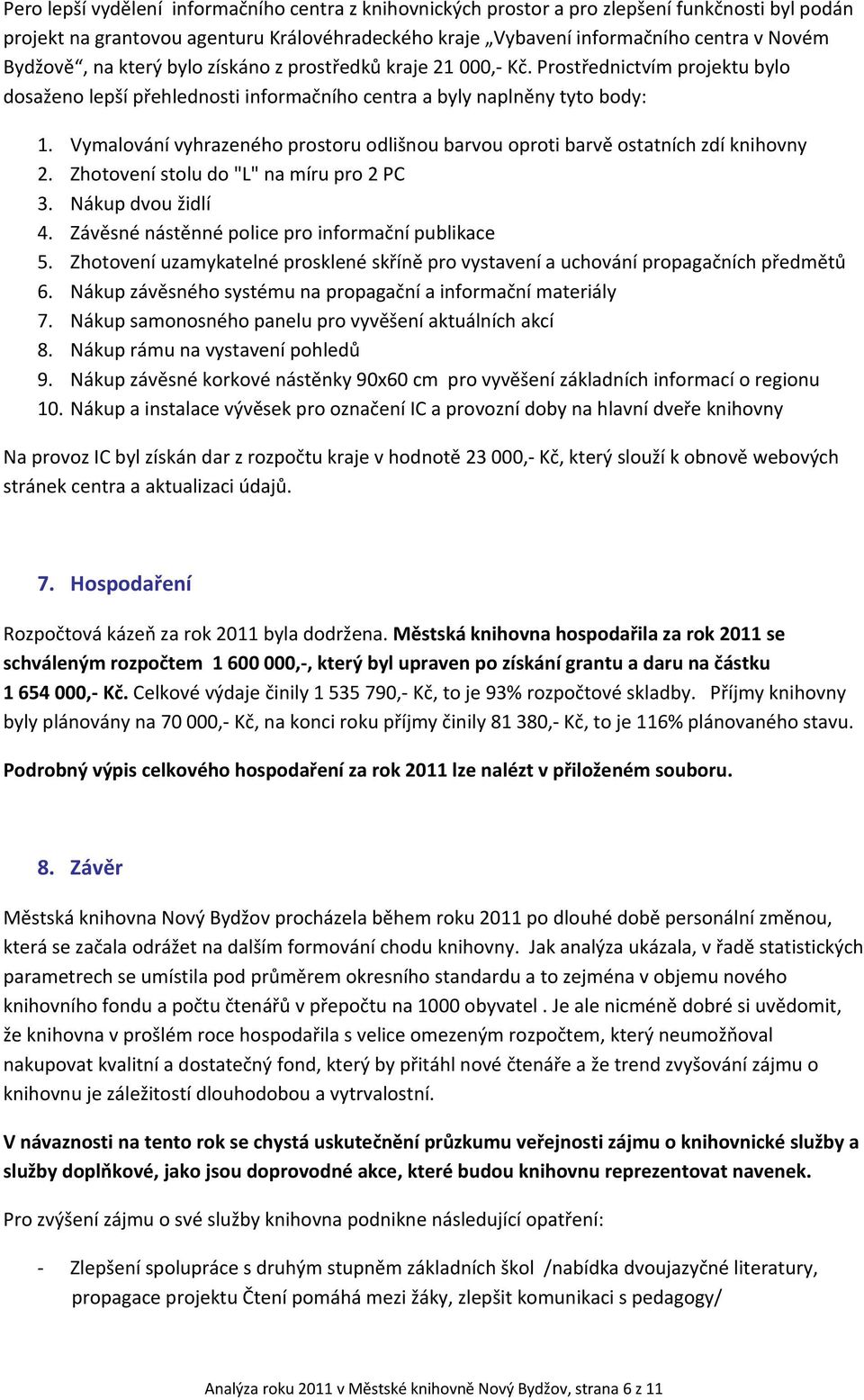 Vymalování vyhrazeného prostoru odlišnou barvou oproti barvě ostatních zdí knihovny Zhotovení stolu do "L" na míru pro 2 PC Nákup dvou židlí Závěsné nástěnné police pro informační publikace Zhotovení