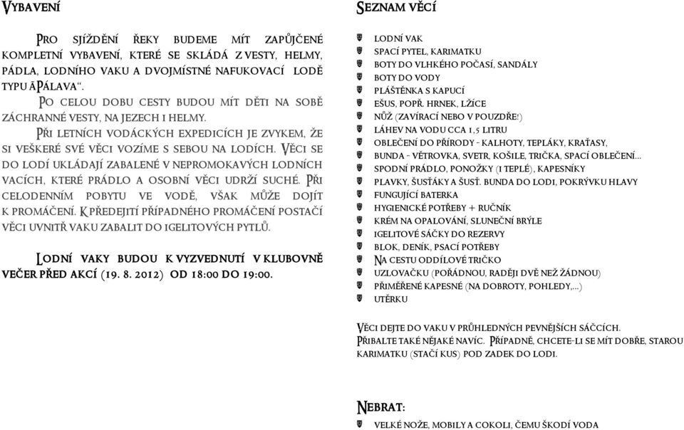 Věci se do lodí ukládají zabalené v nepromokavých lodních vacích, které prádlo a osobní věci udrží suché. Při celodenním pobytu ve vodě, však může dojít k promáčení.