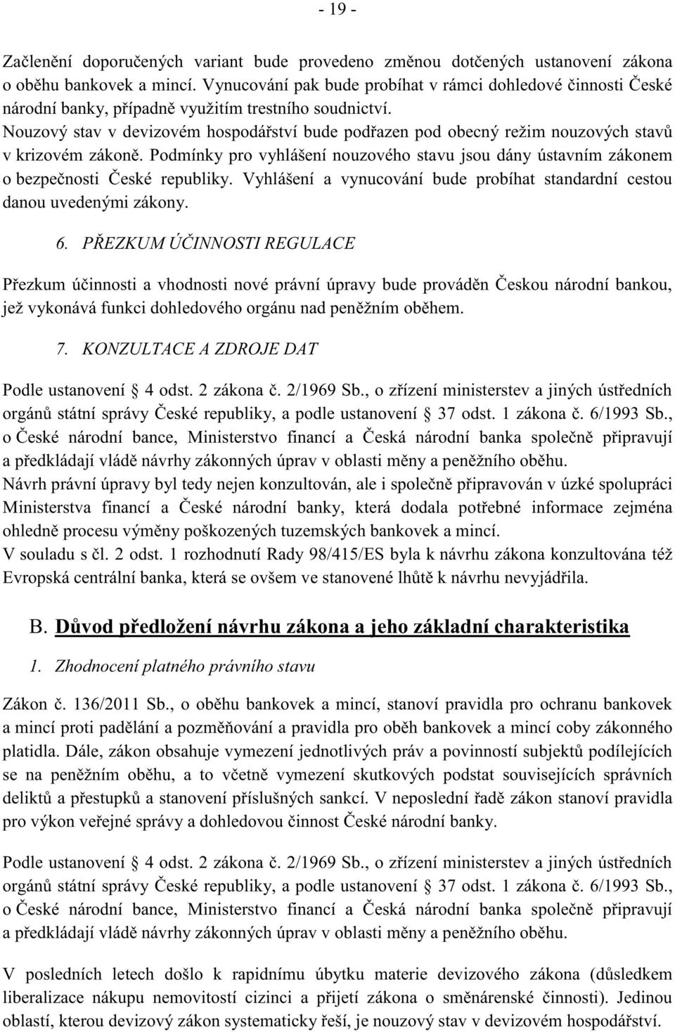 Nouzový stav v devizovém hospodářství bude podřazen pod obecný režim nouzových stavů v krizovém zákoně. Podmínky pro vyhlášení nouzového stavu jsou dány ústavním zákonem o bezpečnosti České republiky.