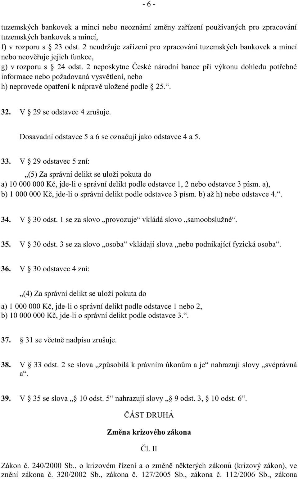 2 neposkytne České národní bance při výkonu dohledu potřebné informace nebo požadovaná vysvětlení, nebo h) neprovede opatření k nápravě uložené podle 25.. 32. V 29 se odstavec 4 zrušuje.