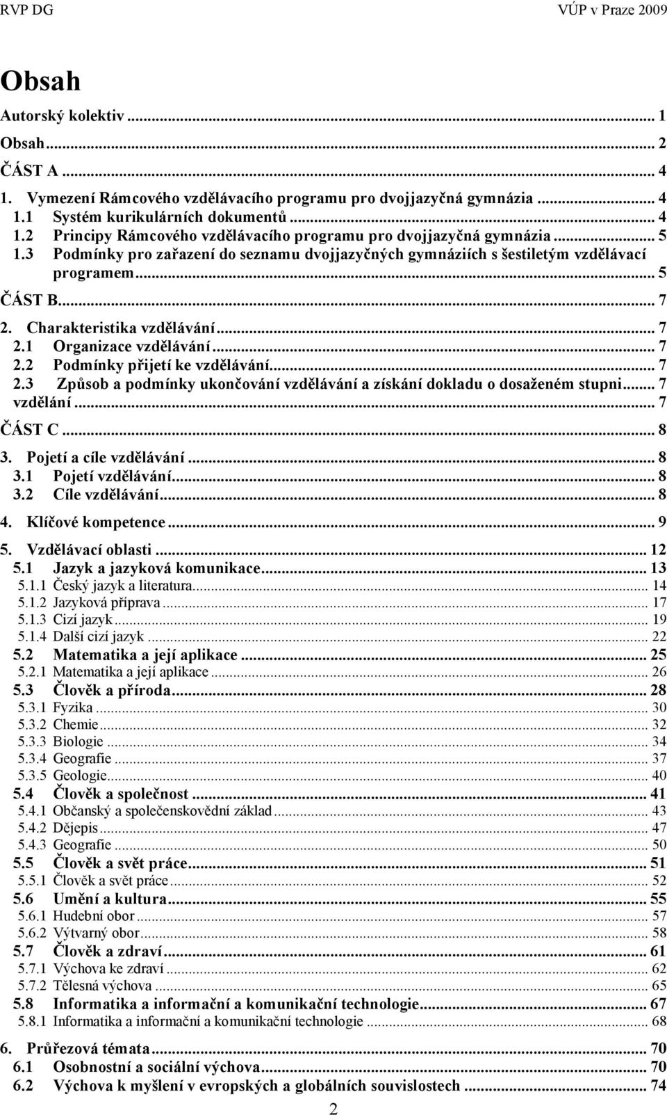 .. 7 2.3 Způsob a podmínky ukončování vzdělávání a získání dokladu o dosaţeném stupni... 7 vzdělání... 7 ČÁST C... 8 3. Pojetí a cíle vzdělávání... 8 3.1 Pojetí vzdělávání... 8 3.2 Cíle vzdělávání.