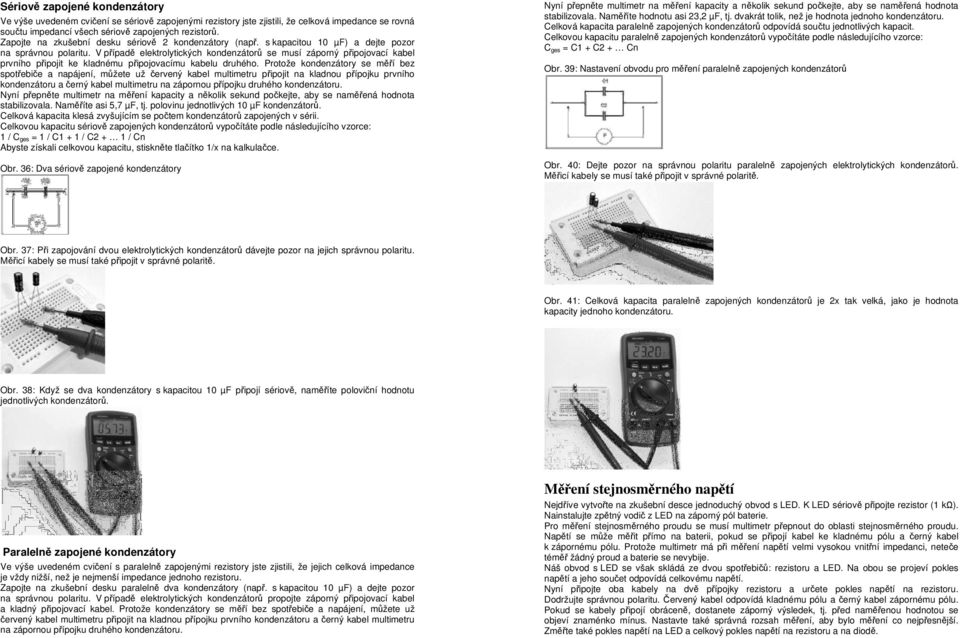 V případě elektrolytických kondenzátorů se musí záporný připojovací kabel prvního připojit ke kladnému připojovacímu kabelu druhého.