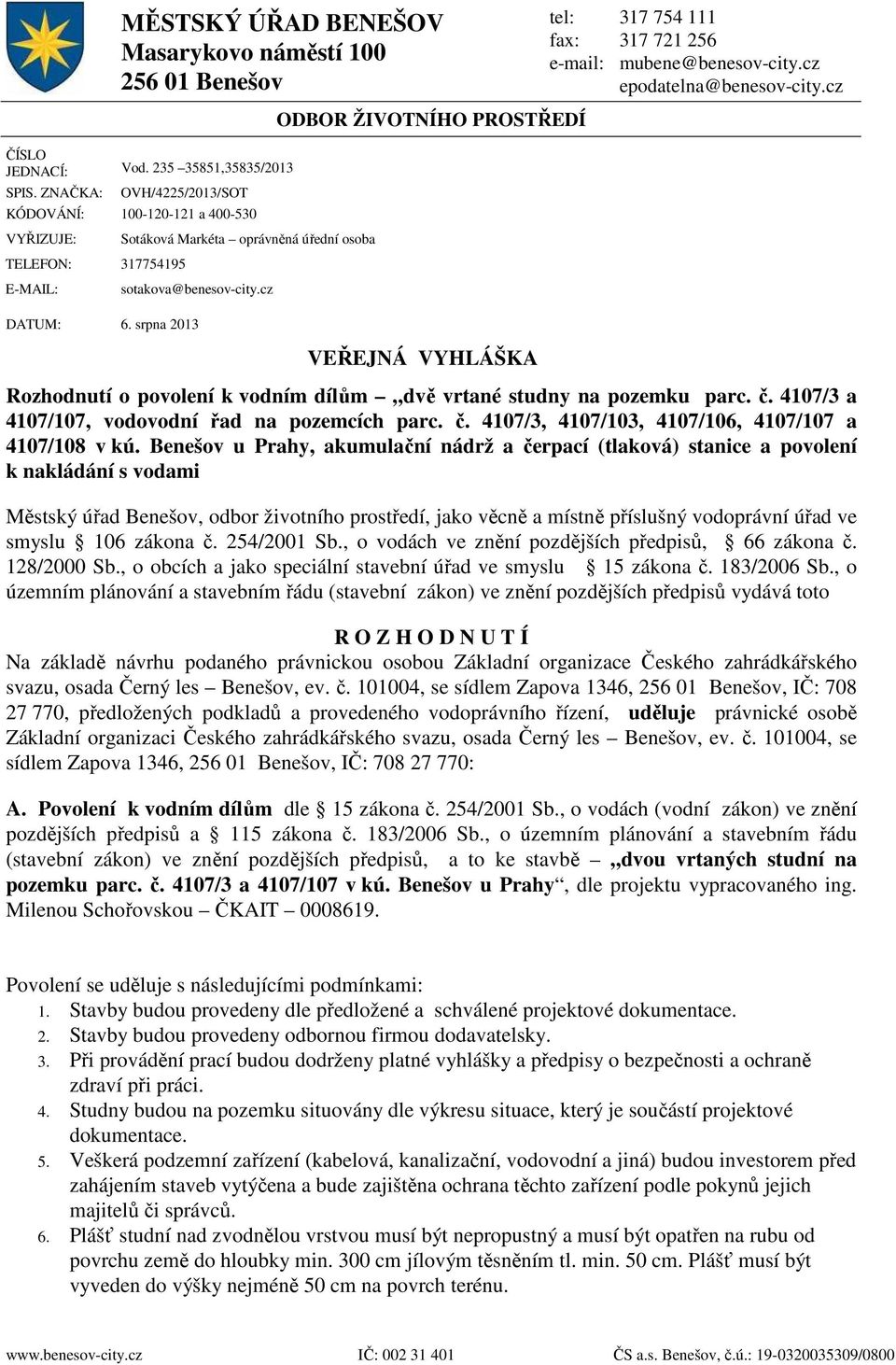 srpna 2013 ODBOR ŽIVOTNÍHO PROSTŘEDÍ VEŘEJNÁ VYHLÁŠKA Rozhodnutí o povolení k vodním dílům dvě vrtané studny na pozemku parc. č. 4107/3 a 4107/107, vodovodní řad na pozemcích parc. č. 4107/3, 4107/103, 4107/106, 4107/107 a 4107/108 v kú.