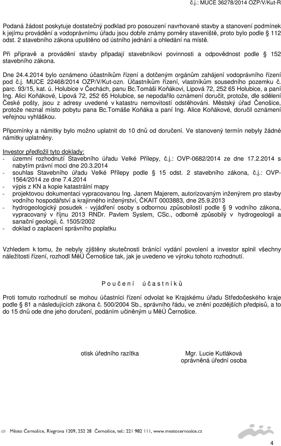 4.2014 bylo oznámeno účastníkům řízení a dotčeným orgánům zahájení vodoprávního řízení pod č.j. MUCE 22468/2014 OZP/V/Kut-ozn. Účastníkům řízení, vlastníkům sousedního pozemku č. parc. 93/15, kat. ú. Holubice v Čechách, panu Bc.