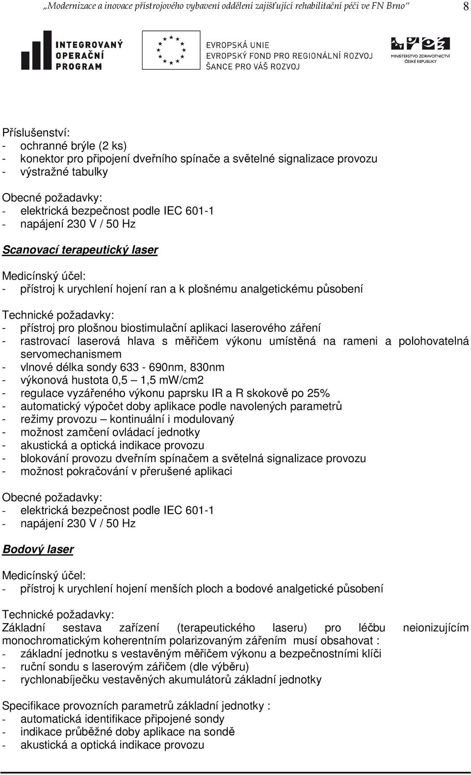 záření - rastrovací laserová hlava s měřičem výkonu umístěná na rameni a polohovatelná servomechanismem - vlnové délka sondy 633-690nm, 830nm - výkonová hustota 0,5 1,5 mw/cm2 - regulace vyzářeného