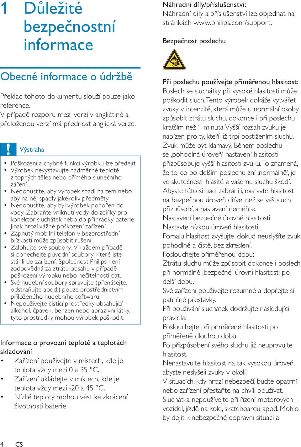 Výstraha Poškození a chybné funkci výrobku lze předejít Výrobek nevystavujte nadměrné teplotě z topných těles nebo přímého slunečního záření.