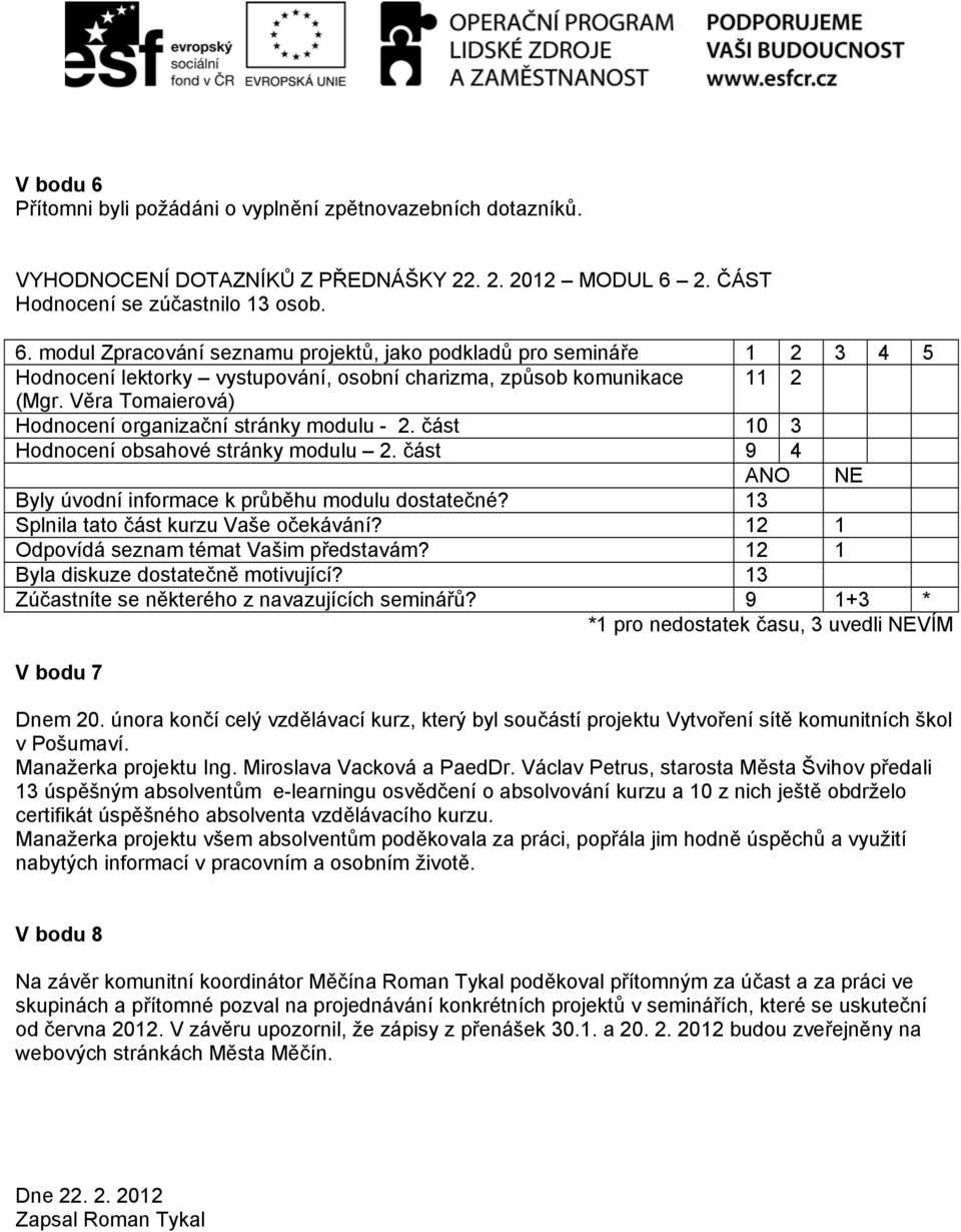 13 Splnila tato část kurzu Vaše očekávání? 12 1 Odpovídá seznam témat Vašim představám? 12 1 Byla diskuze dostatečně motivující? 13 Zúčastníte se některého z navazujících seminářů?