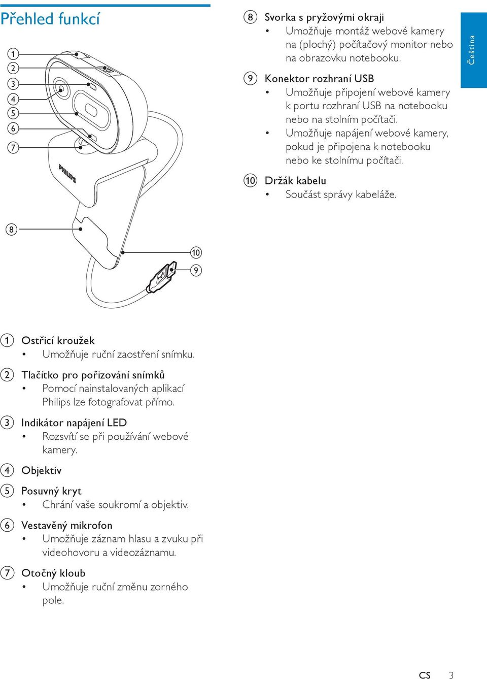 Umožňuje napájení webové kamery, pokud je připojena k notebooku nebo ke stolnímu počítači. j Držák kabelu Součást správy kabeláže. Čeština h j i a Ostřicí kroužek Umožňuje ruční zaostření snímku.