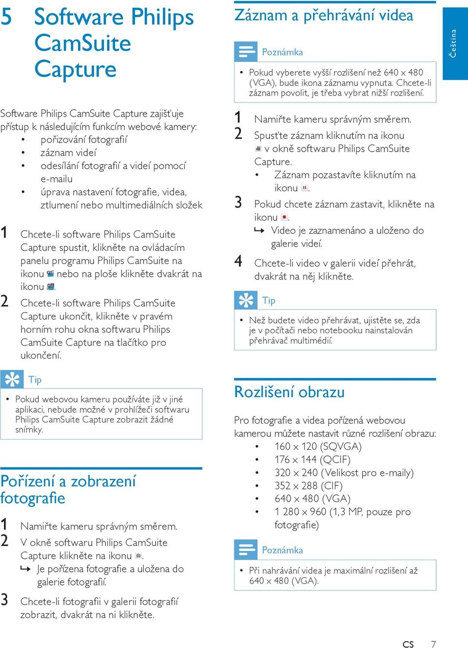 Čeština Software Philips CamSuite Capture zajišťuje přístup k následujícím funkcím webové kamery: pořizování fotografií záznam videí odesílání fotografií a videí pomocí e-mailu úprava nastavení