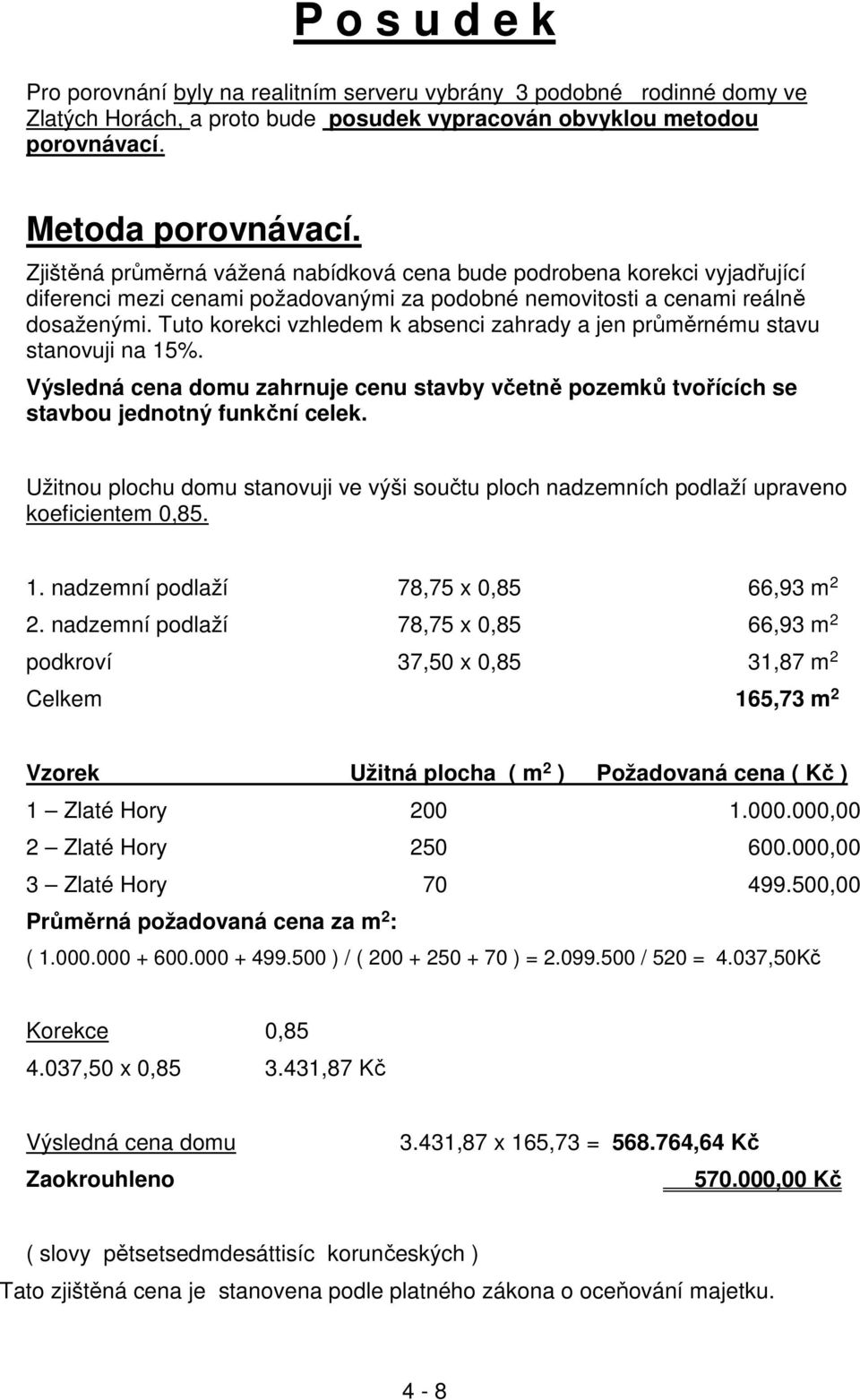 Tuto korekci vzhledem k absenci zahrady a jen průměrnému stavu stanovuji na 15%. Výsledná cena domu zahrnuje cenu stavby včetně pozemků tvořících se stavbou jednotný funkční celek.