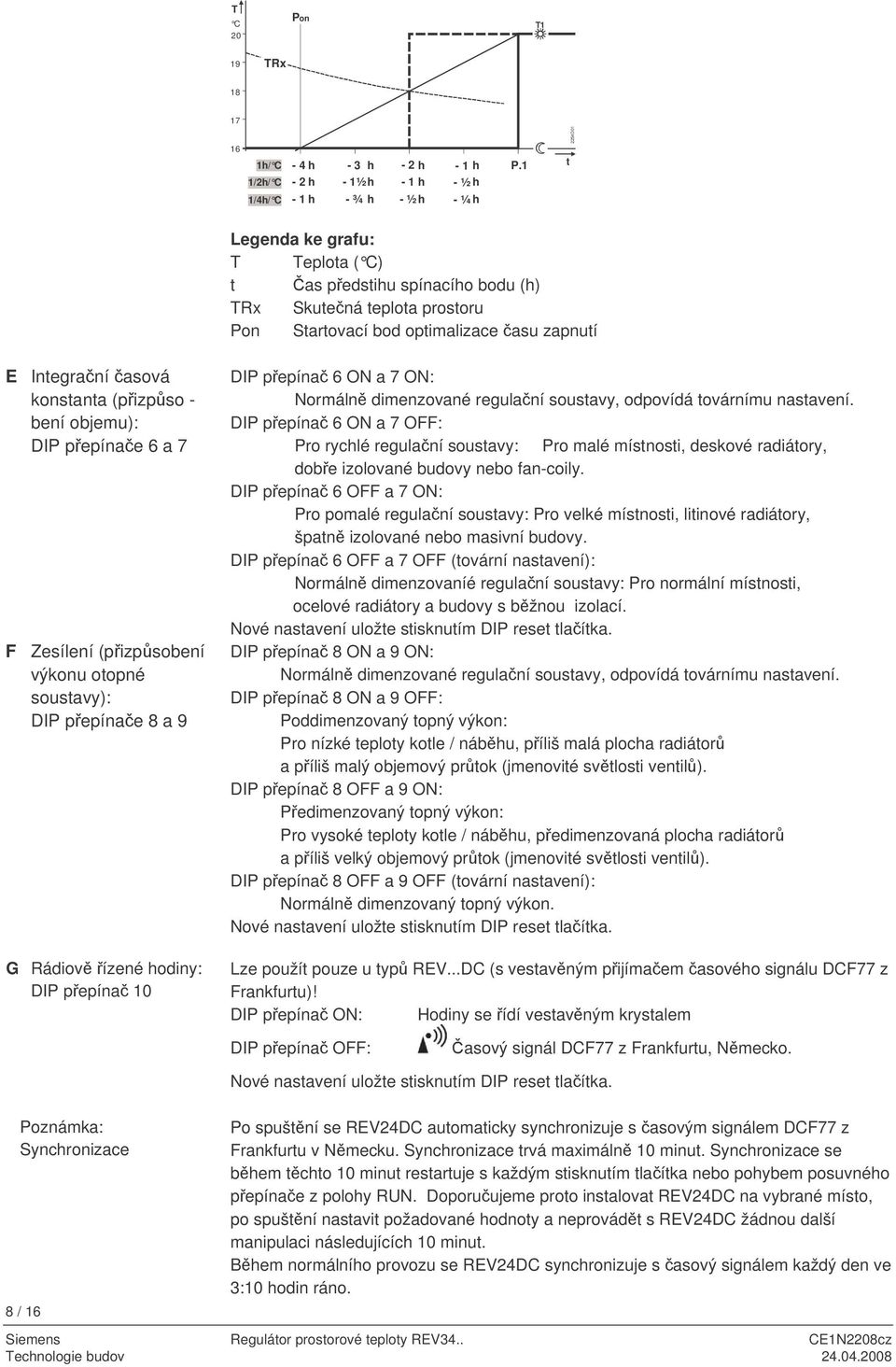 optimalizace asu zapnutí E Integraní asová konstanta (pizpso - bení objemu): DIP pepínae 6 a 7 F Zesílení (pizpsobení výkonu otopné soustavy): DIP pepínae 8 a 9 G Rádiov ízené hodiny: DIP pepína 10