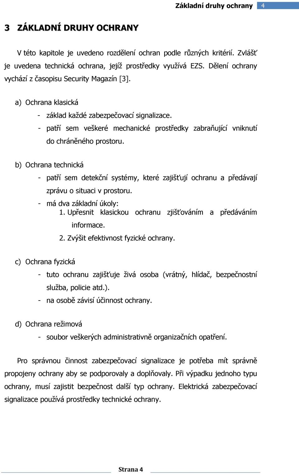 - patří sem veškeré mechanické prostředky zabraňující vniknutí do chráněného prostoru.