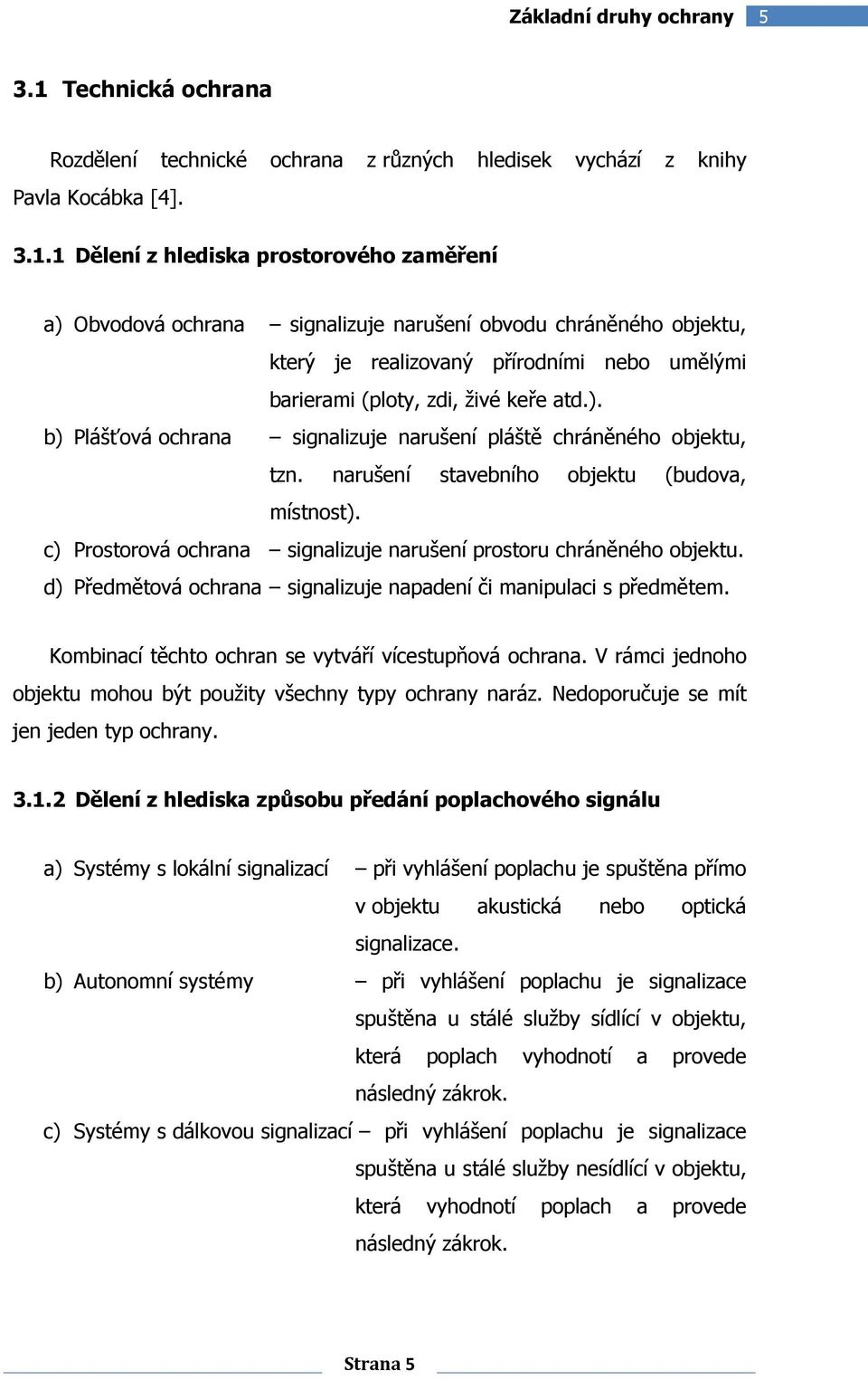 1 Dělení z hlediska prostorového zaměření a) Obvodová ochrana signalizuje narušení obvodu chráněného objektu, který je realizovaný přírodními nebo umělými barierami (ploty, zdi, živé keře atd.). b) Plášťová ochrana signalizuje narušení pláště chráněného objektu, tzn.
