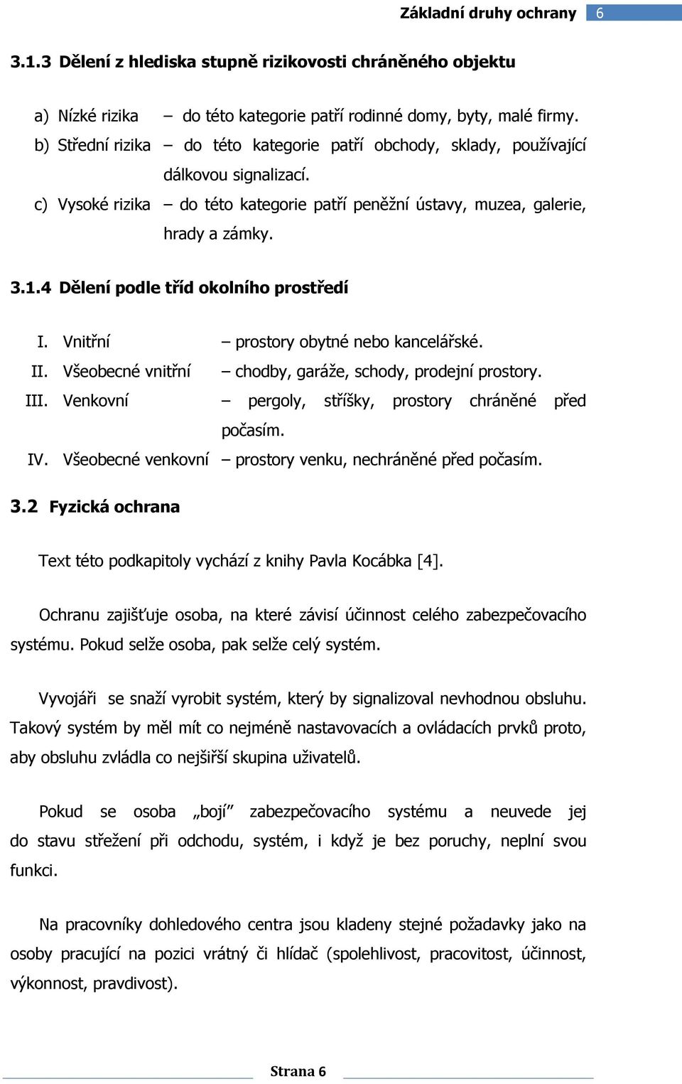 4 Dělení podle tříd okolního prostředí I. Vnitřní prostory obytné nebo kancelářské. II. Všeobecné vnitřní chodby, garáže, schody, prodejní prostory. III.