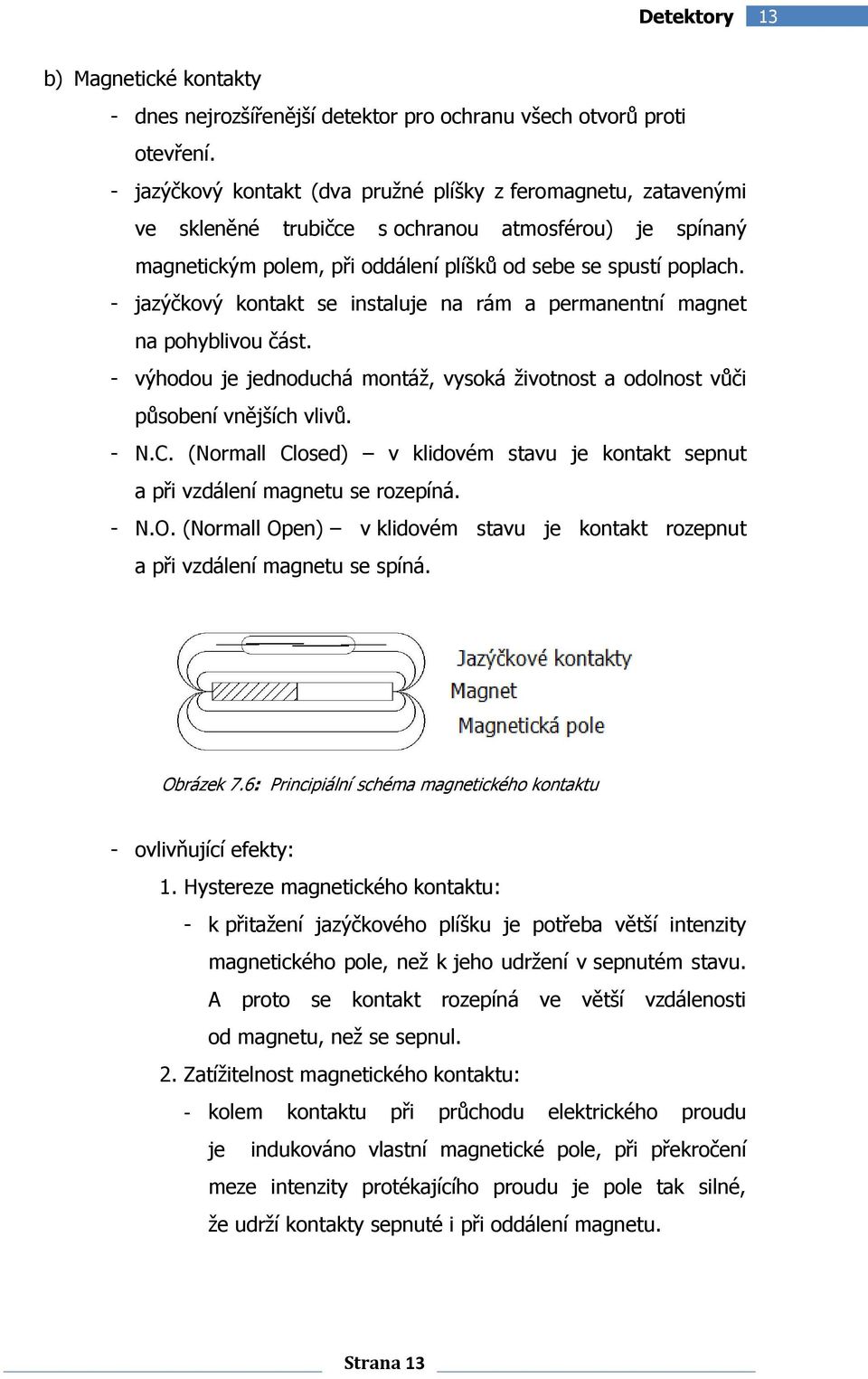 - jazýčkový kontakt se instaluje na rám a permanentní magnet na pohyblivou část. - výhodou je jednoduchá montáž, vysoká životnost a odolnost vůči působení vnějších vlivů. - N.C.
