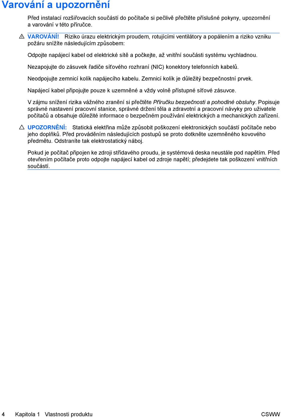 systému vychladnou. Nezapojujte do zásuvek řadiče síťového rozhraní (NIC) konektory telefonních kabelů. Neodpojujte zemnicí kolík napájecího kabelu. Zemnicí kolík je důležitý bezpečnostní prvek.
