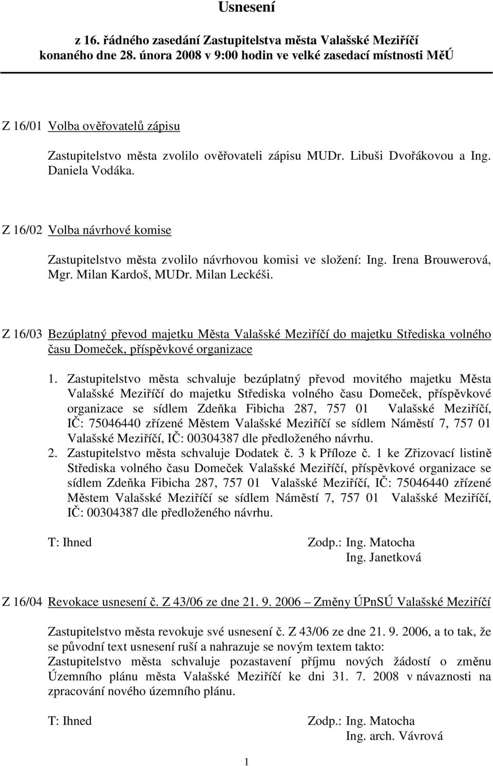 Z 16/02 Volba návrhové komise Zastupitelstvo města zvolilo návrhovou komisi ve složení: Ing. Irena Brouwerová, Mgr. Milan Kardoš, MUDr. Milan Leckéši.