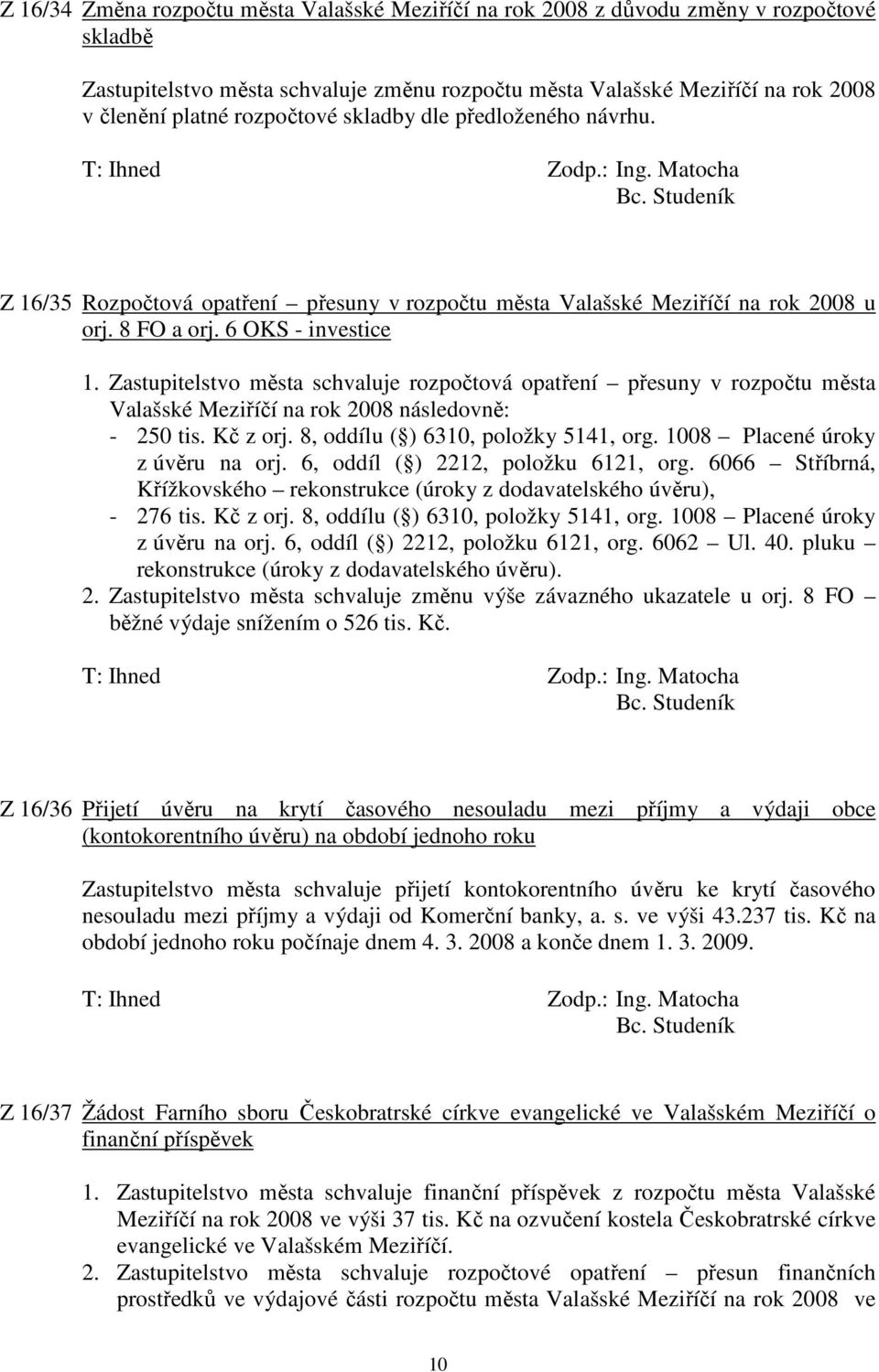 Zastupitelstvo města schvaluje rozpočtová opatření přesuny v rozpočtu města Valašské Meziříčí na rok 2008 následovně: - 250 tis. Kč z orj. 8, oddílu ( ) 6310, položky 5141, org.