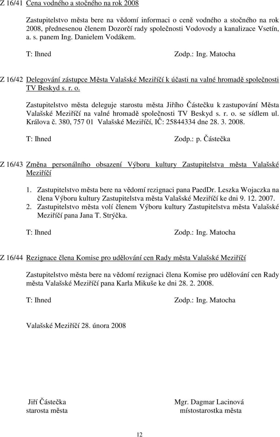 Zastupitelstvo města deleguje starostu města Jiřího Částečku k zastupování Města Valašské Meziříčí na valné hromadě společnosti TV Beskyd s. r. o. se sídlem ul. Králova č.