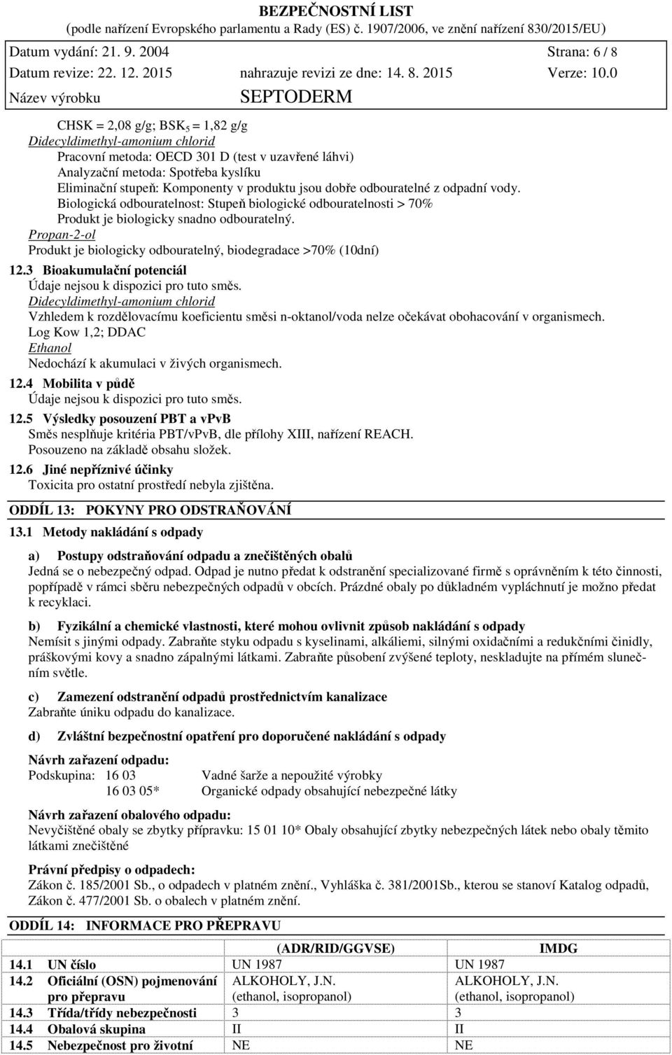 Komponenty v produktu jsou dobře odbouratelné z odpadní vody. Biologická odbouratelnost: Stupeň biologické odbouratelnosti > 70% Produkt je biologicky snadno odbouratelný.