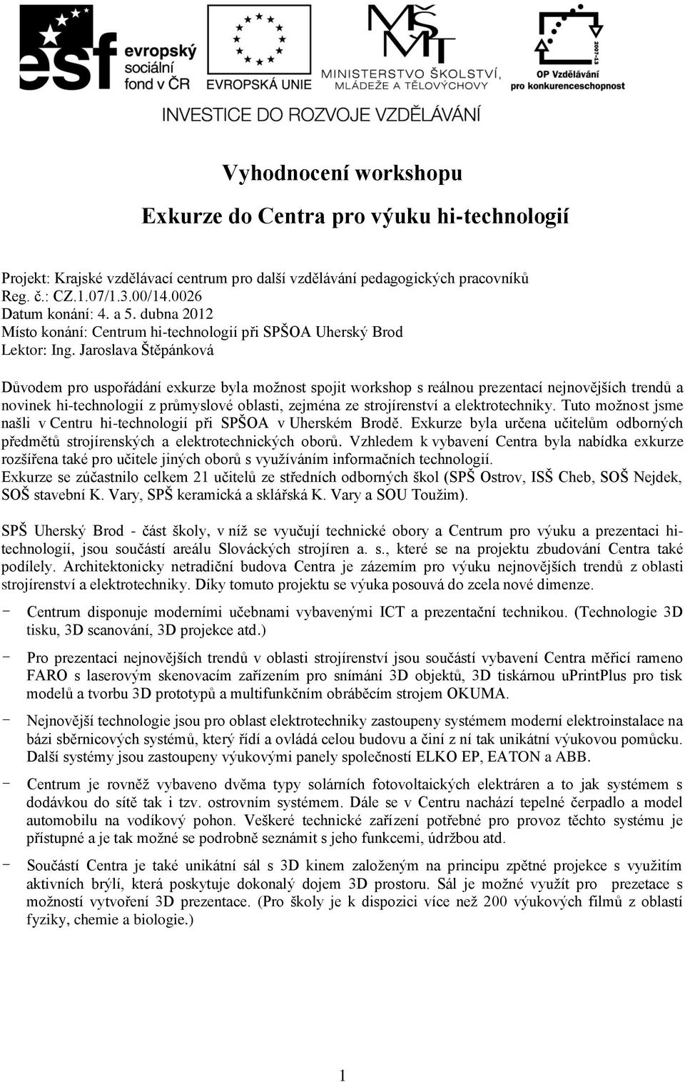 Jaroslava Štěpánková Důvodem pro uspořádání exkurze byla možnost spojit workshop s reálnou prezentací nejnovějších trendů a novinek hi-technologií z průmyslové oblasti, zejména ze strojírenství a
