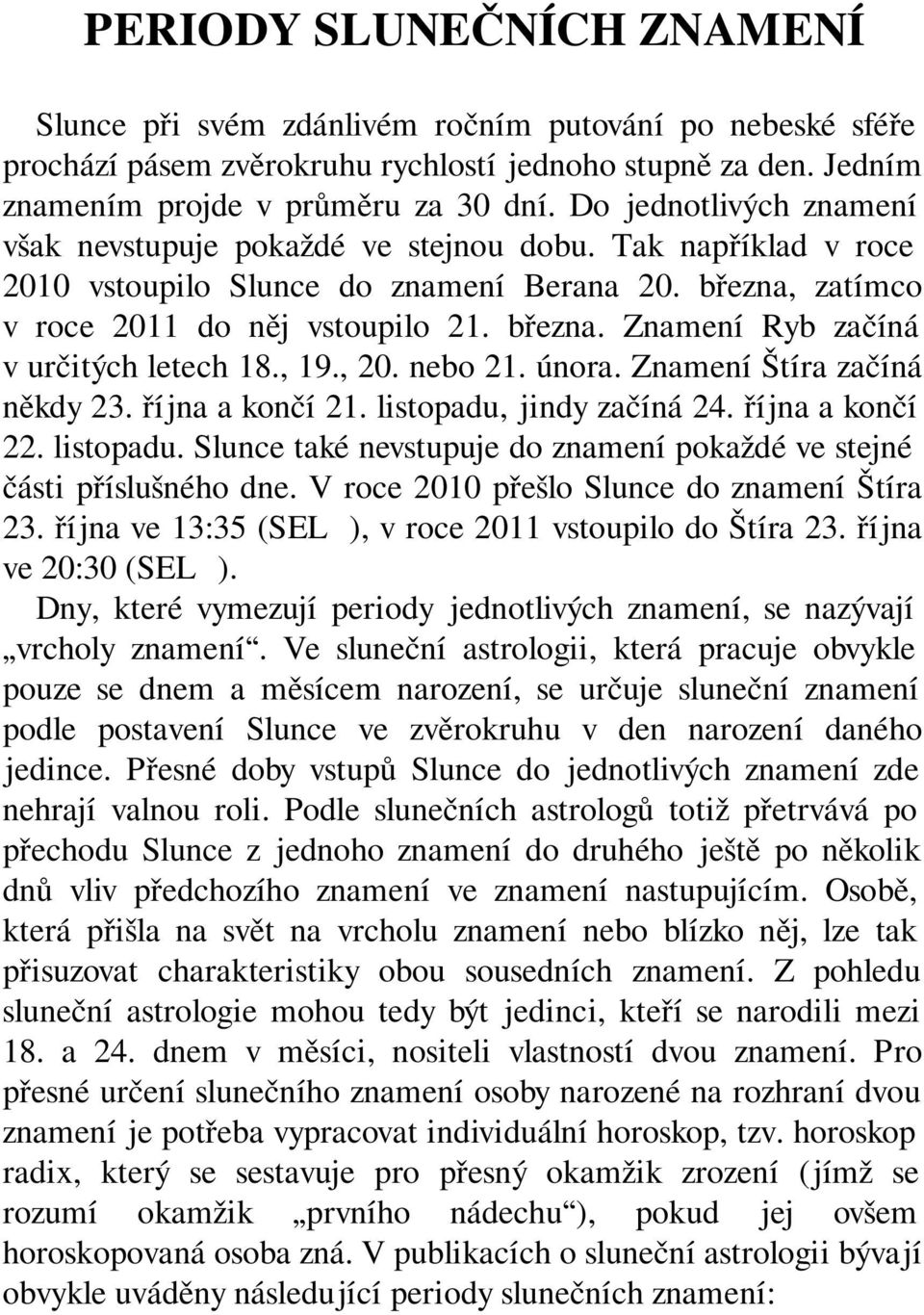 , 19., 20. nebo 21. února. Znamení Štíra začíná někdy 23. října a končí 21. listopadu, jindy začíná 24. října a končí 22. listopadu. Slunce také nevstupuje do znamení pokaždé ve stejné části příslušného dne.