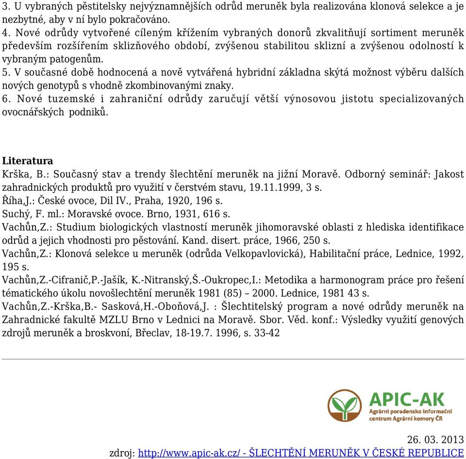 V současné době hodnocená a nově vytvářená hybridní základna skýtá možnost výběru dalších nových genotypů s vhodně zkombinovanými znaky. 6.