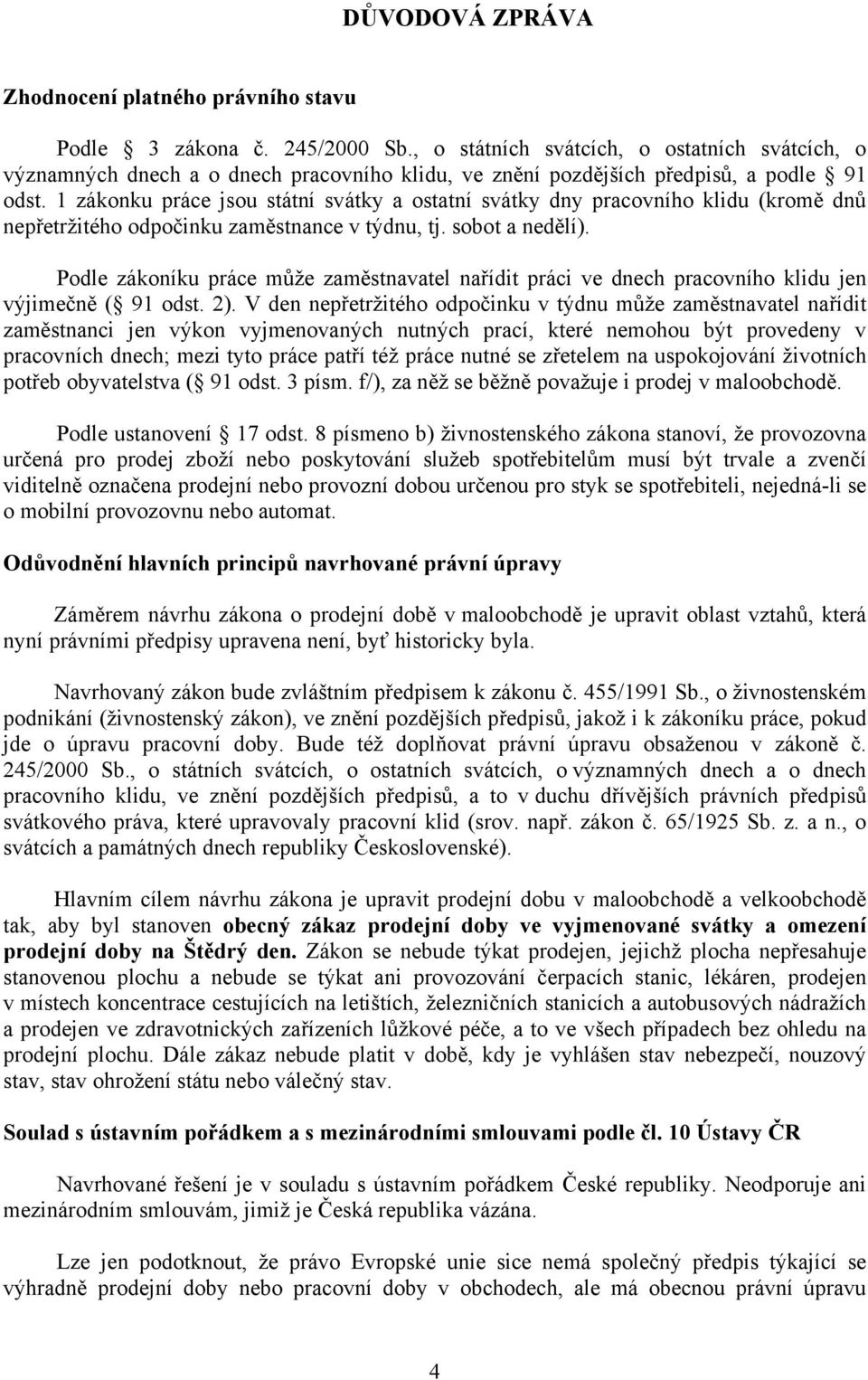 1 zákonku práce jsou státní svátky a ostatní svátky dny pracovního klidu (kromě dnů nepřetržitého odpočinku zaměstnance v týdnu, tj. sobot a nedělí).