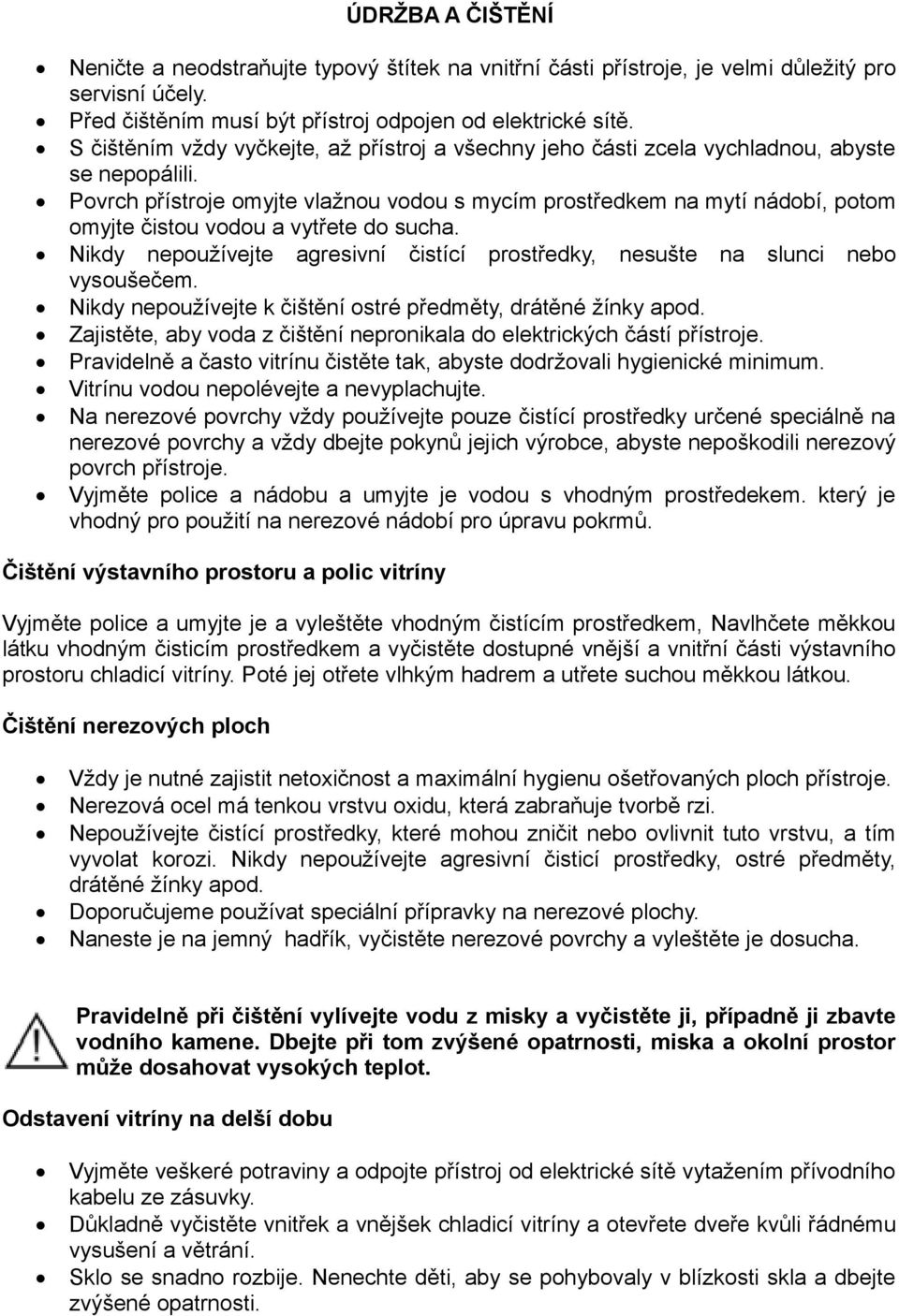 Povrch přístroje omyjte vlažnou vodou s mycím prostředkem na mytí nádobí, potom omyjte čistou vodou a vytřete do sucha.