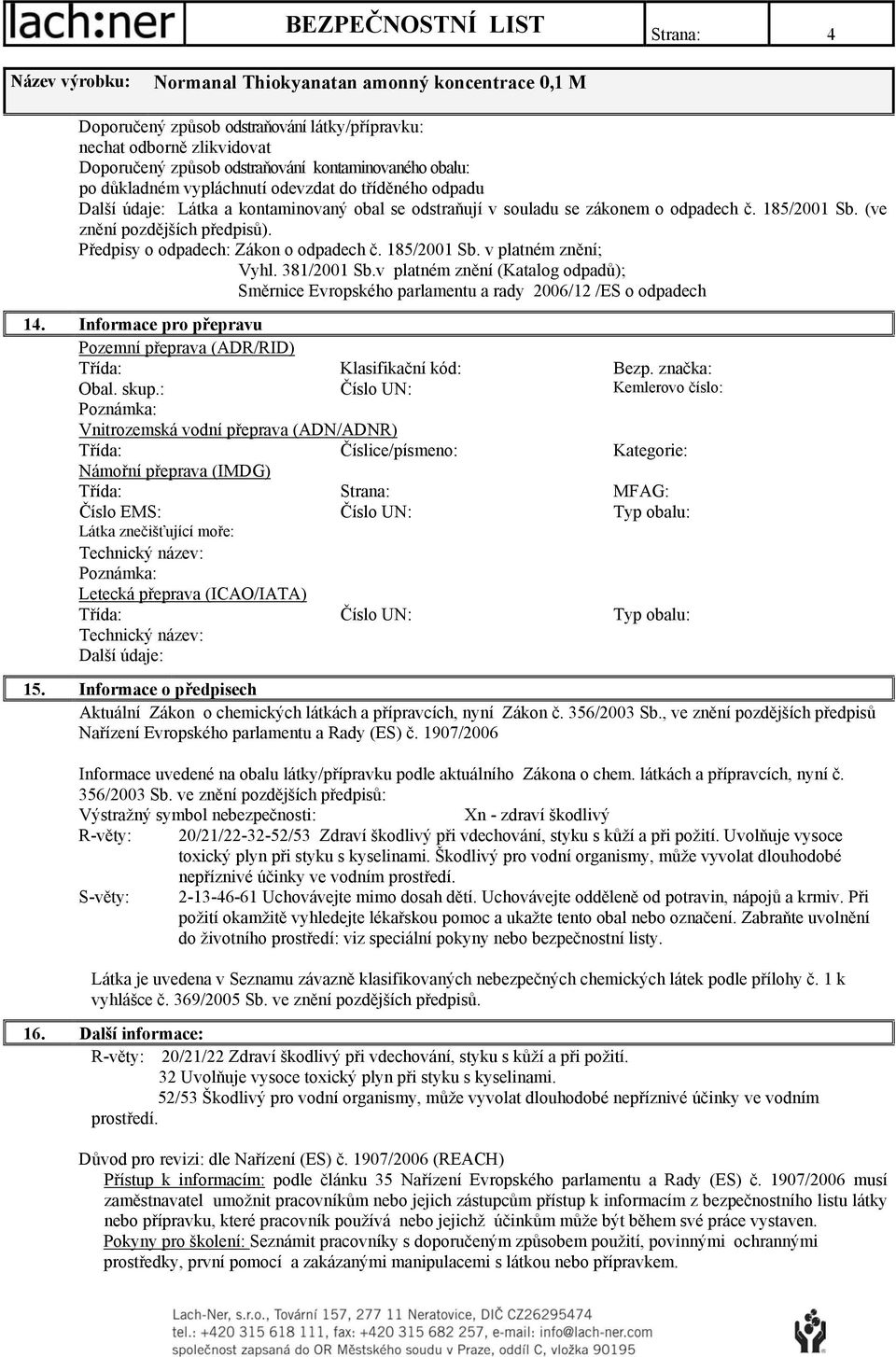 381/2001 Sb.v platném znění (Katalog odpadů); Směrnice Evropského parlamentu a rady 2006/12 /ES o odpadech 14. Informace pro přepravu Pozemní přeprava (ADR/RID) Třída: Klasifikační kód: Bezp.