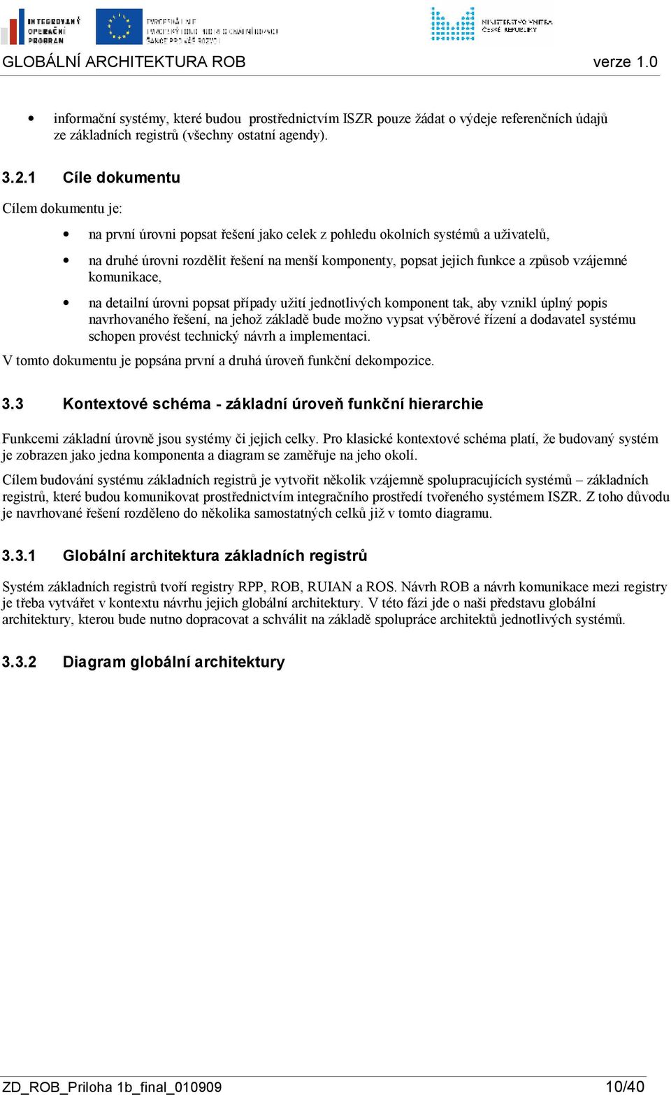 kmunikace, na detailní úrvni ppsat případy užití jedntlivých kmpnent tak, aby vznikl úplný ppis navrhvanéh řešení, na jehž základě bude mžn vypsat výběrvé řízení a ddavatel systému schpen prvést