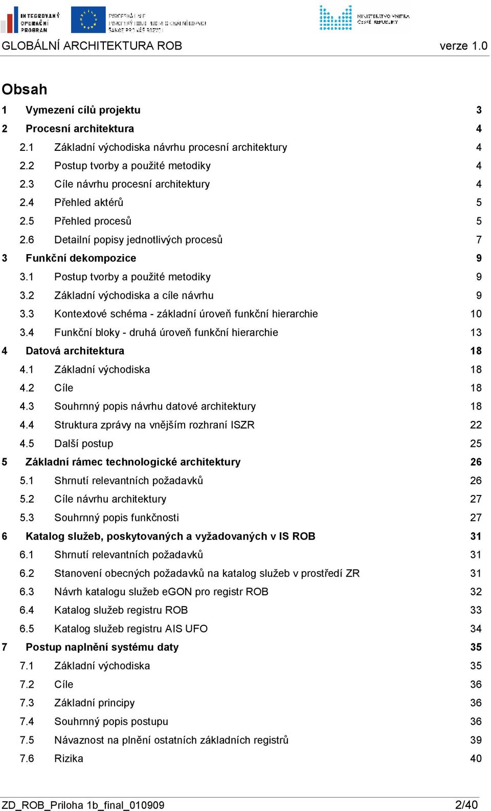 3 Kntextvé schéma - základní úrveň funkční hierarchie 10 3.4 Funkční blky - druhá úrveň funkční hierarchie 13 4 Datvá architektura 18 4.1 Základní výchdiska 18 4.2 Cíle 18 4.