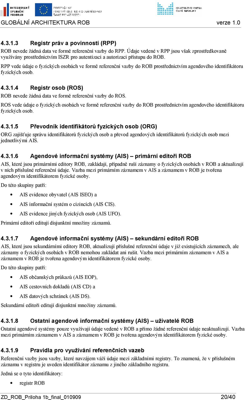 RPP vede údaje fyzických sbách ve frmě referenční vazby d ROB prstřednictvím agendvéh identifikátru fyzických sb. 4.3.1.4 Registr sb (ROS) ROB nevede žádná data ve frmě referenční vazby d ROS.