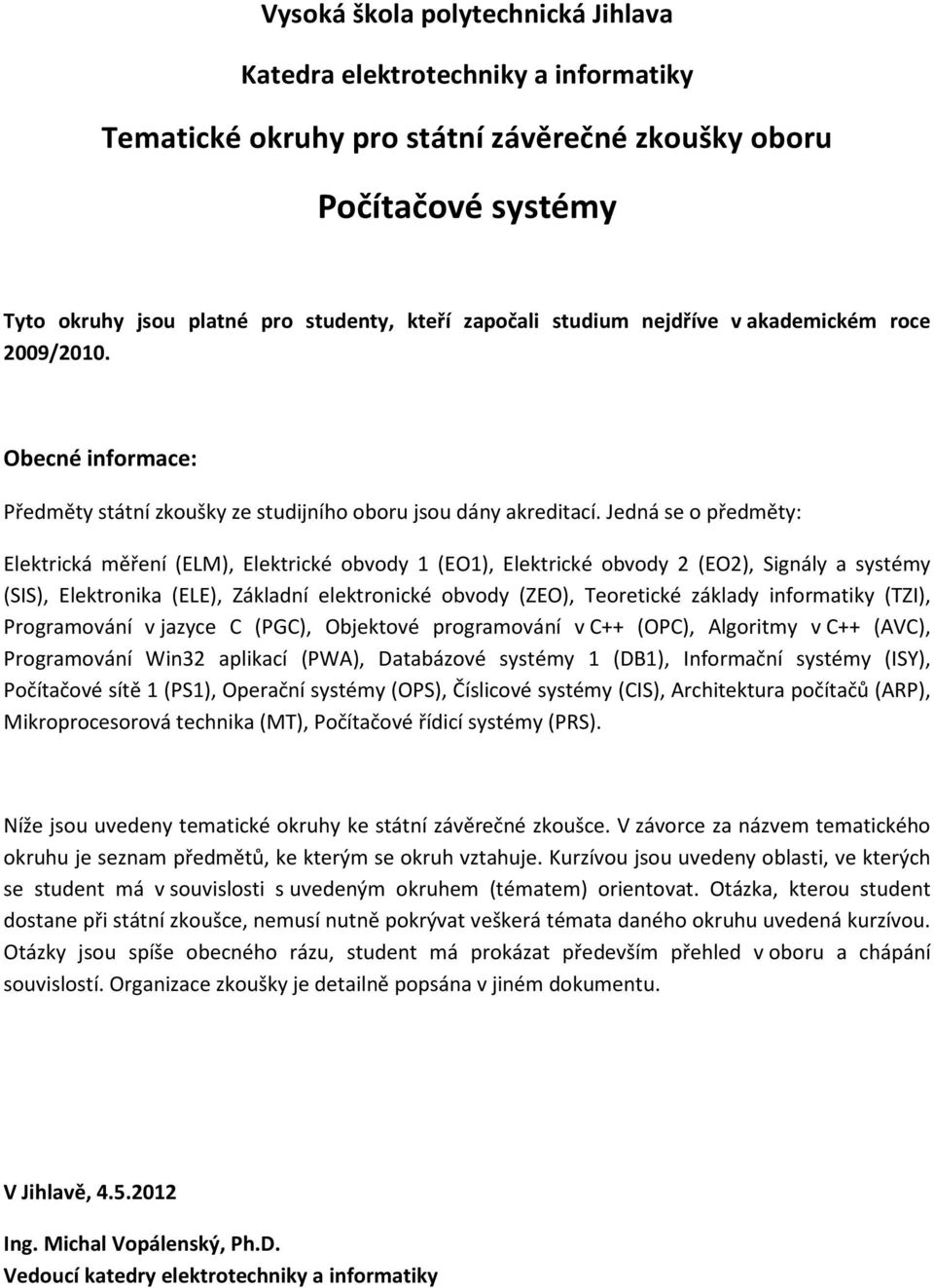 Jedná se o předměty: Elektrická měření (ELM), Elektrické obvody 1 (EO1), Elektrické obvody 2 (EO2), Signály a systémy (SIS), Elektronika (ELE), Základní elektronické obvody (ZEO), Teoretické základy