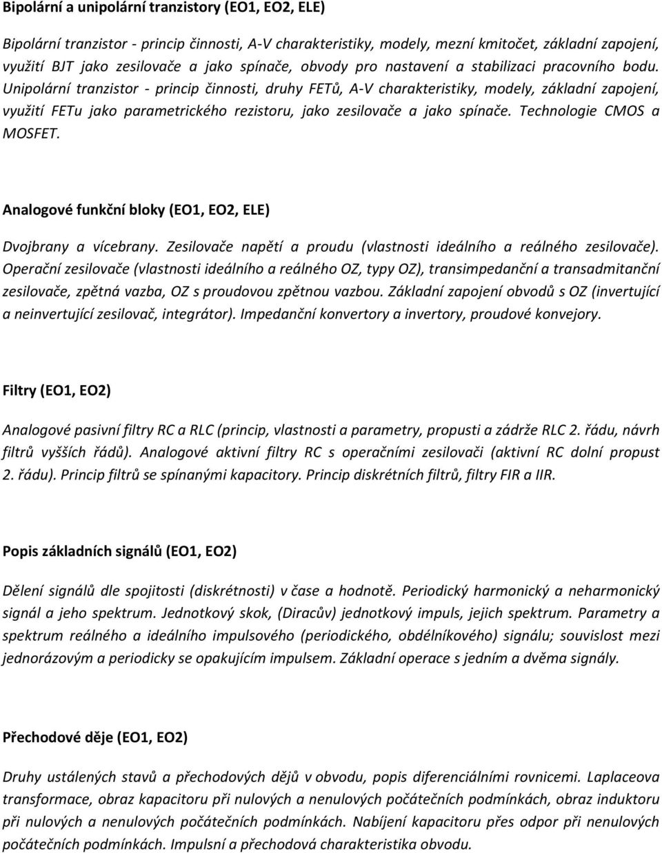 Unipolární tranzistor - princip činnosti, druhy FETů, A-V charakteristiky, modely, základní zapojení, využití FETu jako parametrického rezistoru, jako zesilovače a jako spínače.