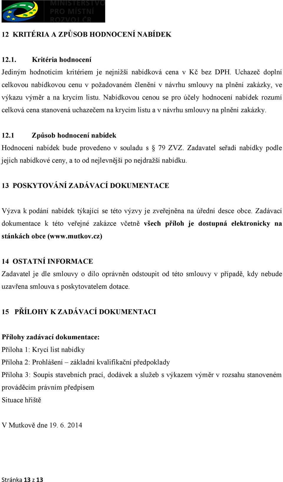 Nabídkovou cenou se pro účely hodnocení nabídek rozumí celková cena stanovená uchazečem na krycím listu a v návrhu smlouvy na plnění zakázky. 12.