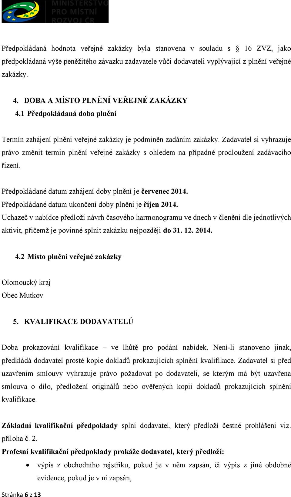 Zadavatel si vyhrazuje právo změnit termín plnění veřejné zakázky s ohledem na případné prodloužení zadávacího řízení. Předpokládané datum zahájení doby plnění je červenec 2014.