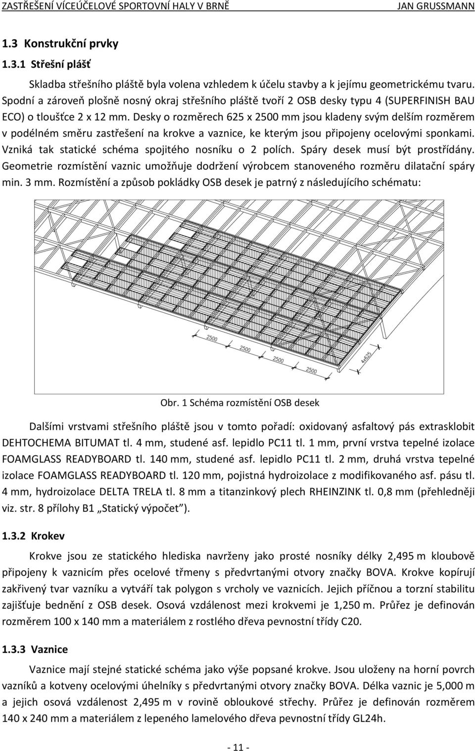 Desky o rozměrech 625 x 2500 mm jsou kladeny svým delším rozměrem v podélném směru zastřešení na krokve a vaznice, ke kterým jsou připojeny ocelovými sponkami.