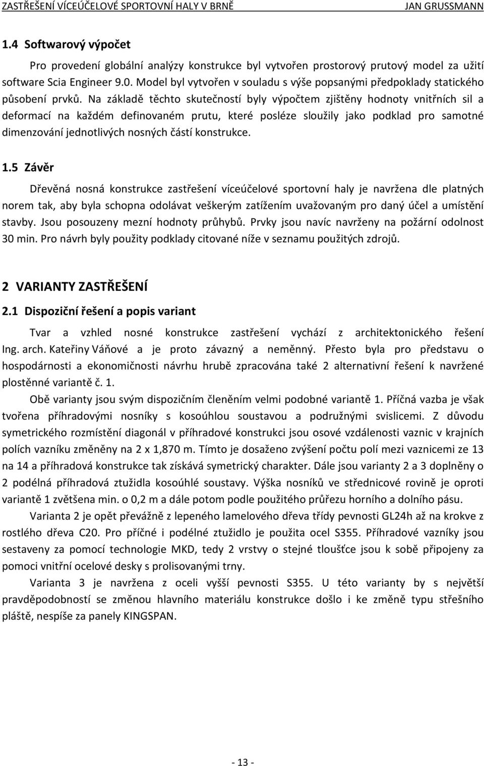 Na základě těchto skutečností byly výpočtem zjištěny hodnoty vnitřních sil a deformací na každém definovaném prutu, které posléze sloužily jako podklad pro samotné dimenzování jednotlivých nosných