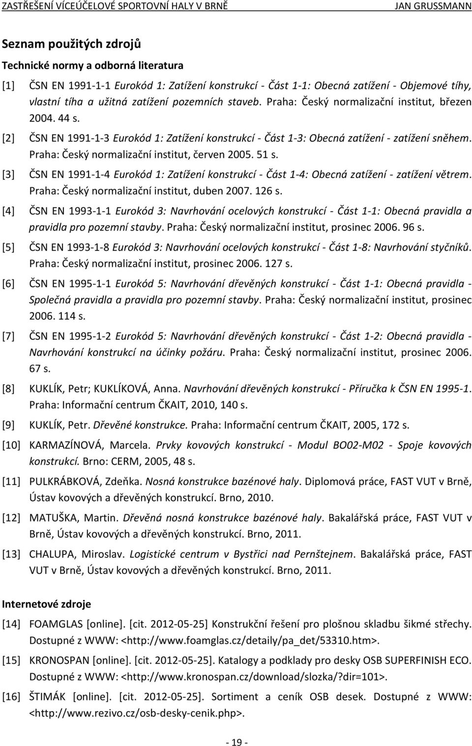 Praha: Český normalizační institut, červen 2005. 51 s. [3] ČSN EN 1991-1-4 Eurokód 1: Zatížení konstrukcí - Část 1-4: Obecná zatížení - zatížení větrem. Praha: Český normalizační institut, duben 2007.