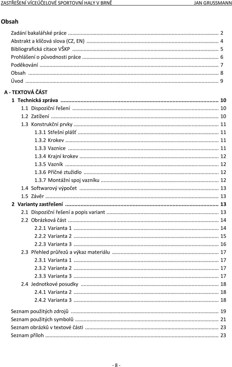 .. 12 1.3.5 Vazník... 12 1.3.6 Příčné ztužidlo... 12 1.3.7 Montážní spoj vazníku... 12 1.4 Softwarový výpočet... 13 1.5 Závěr... 13 2 Varianty zastřešení... 13 2.1 Dispoziční řešení a popis variant.