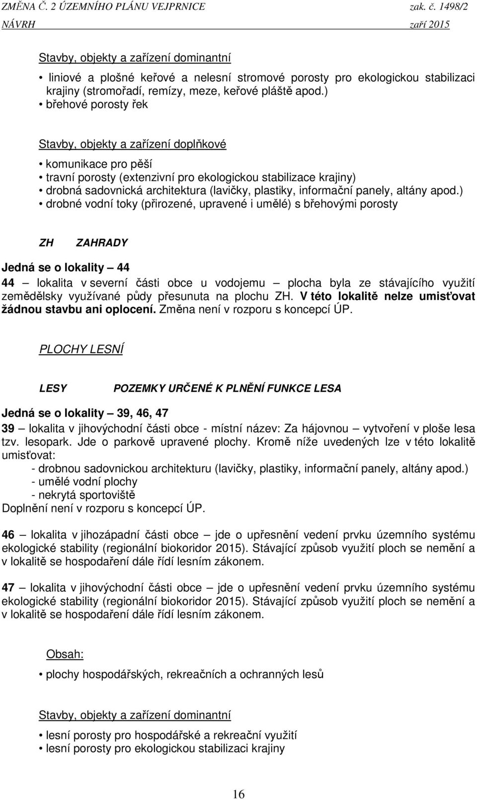 ) břehové porosty řek Stavby, objekty a zařízení doplňkové komunikace pro pěší travní porosty (extenzivní pro ekologickou stabilizace krajiny) drobná sadovnická architektura (lavičky, plastiky,