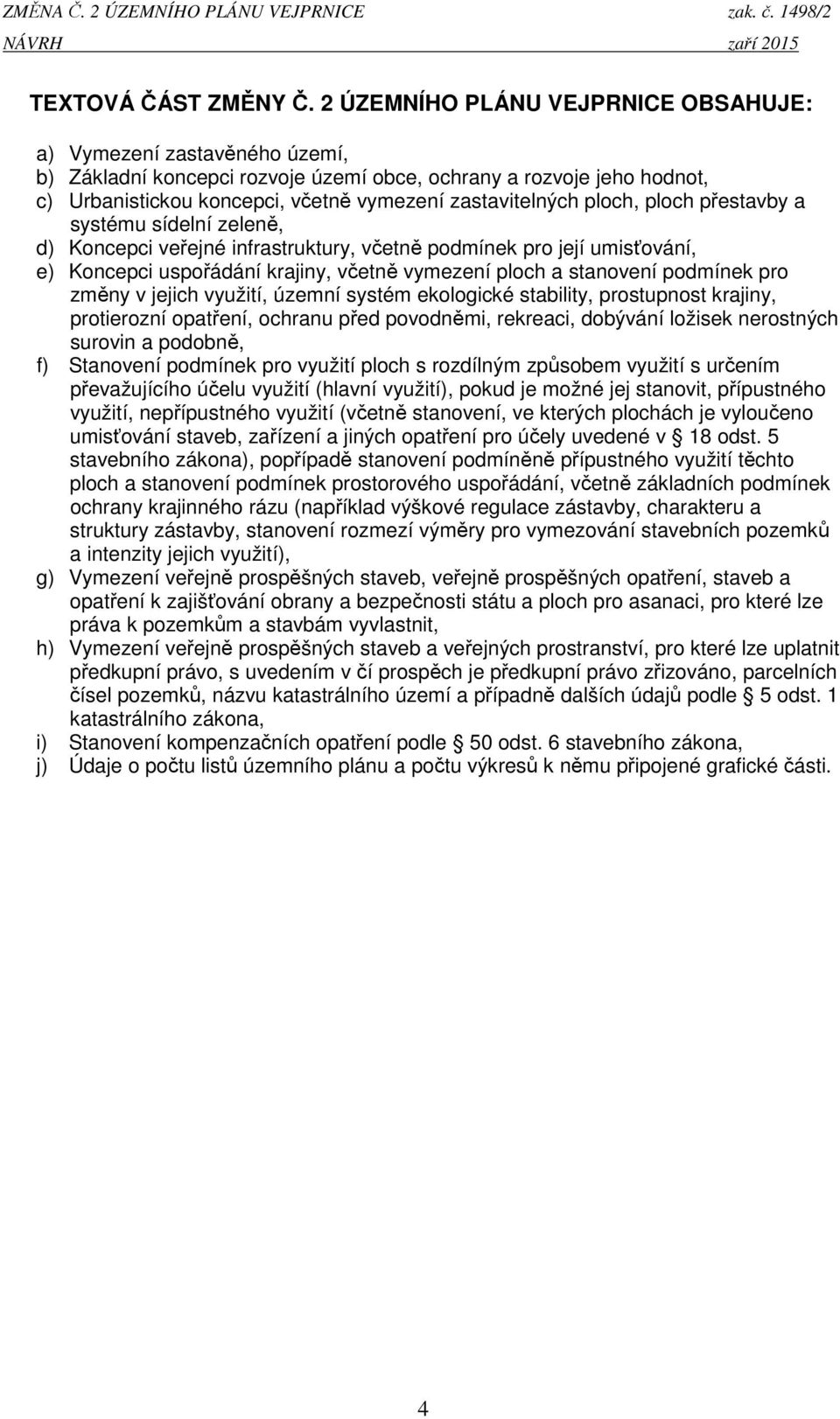 ploch, ploch přestavby a systému sídelní zeleně, d) Koncepci veřejné infrastruktury, včetně podmínek pro její umisťování, e) Koncepci uspořádání krajiny, včetně vymezení ploch a stanovení podmínek